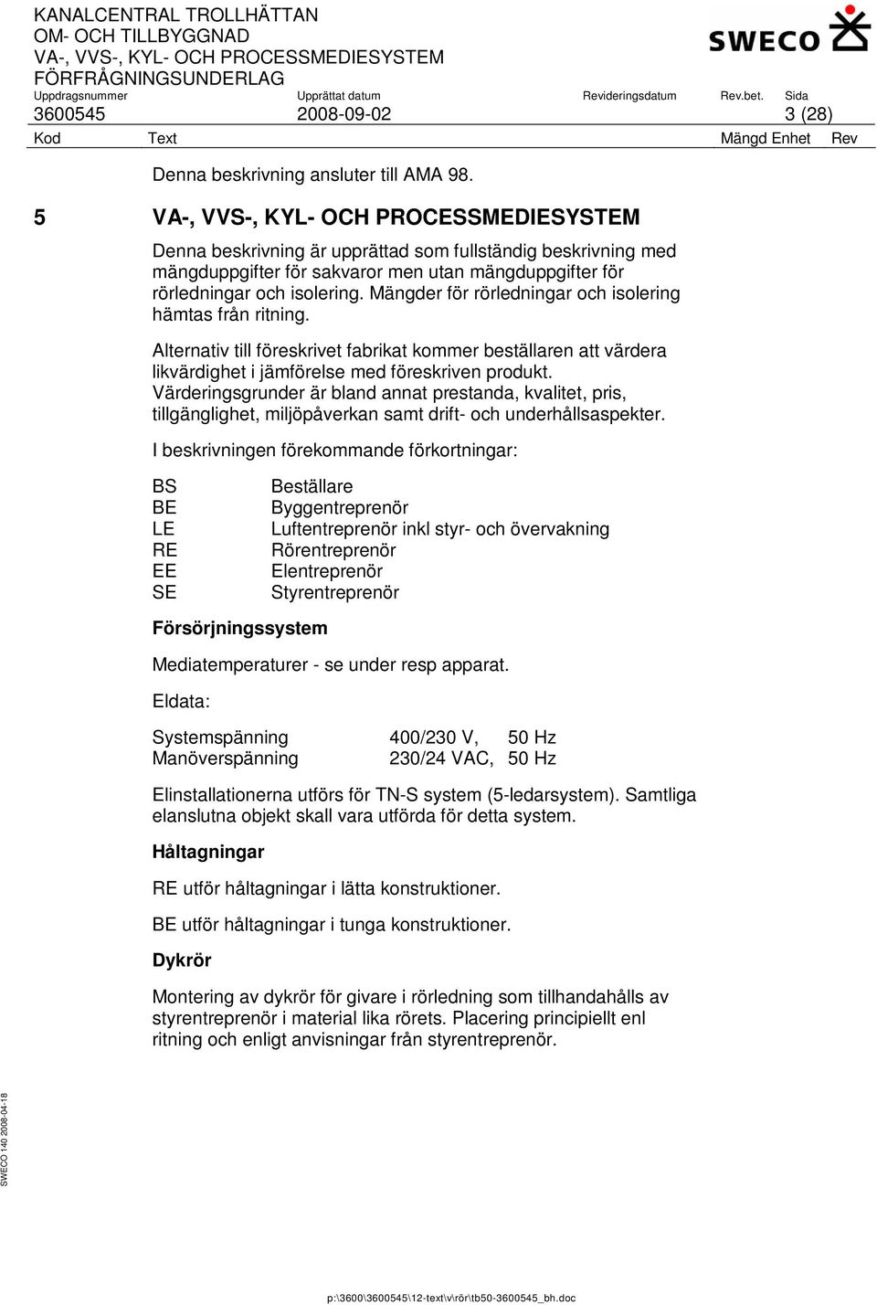 Mängder för rörledningar och isolering hämtas från ritning. Alternativ till föreskrivet fabrikat kommer beställaren att värdera likvärdighet i jämförelse med föreskriven produkt.