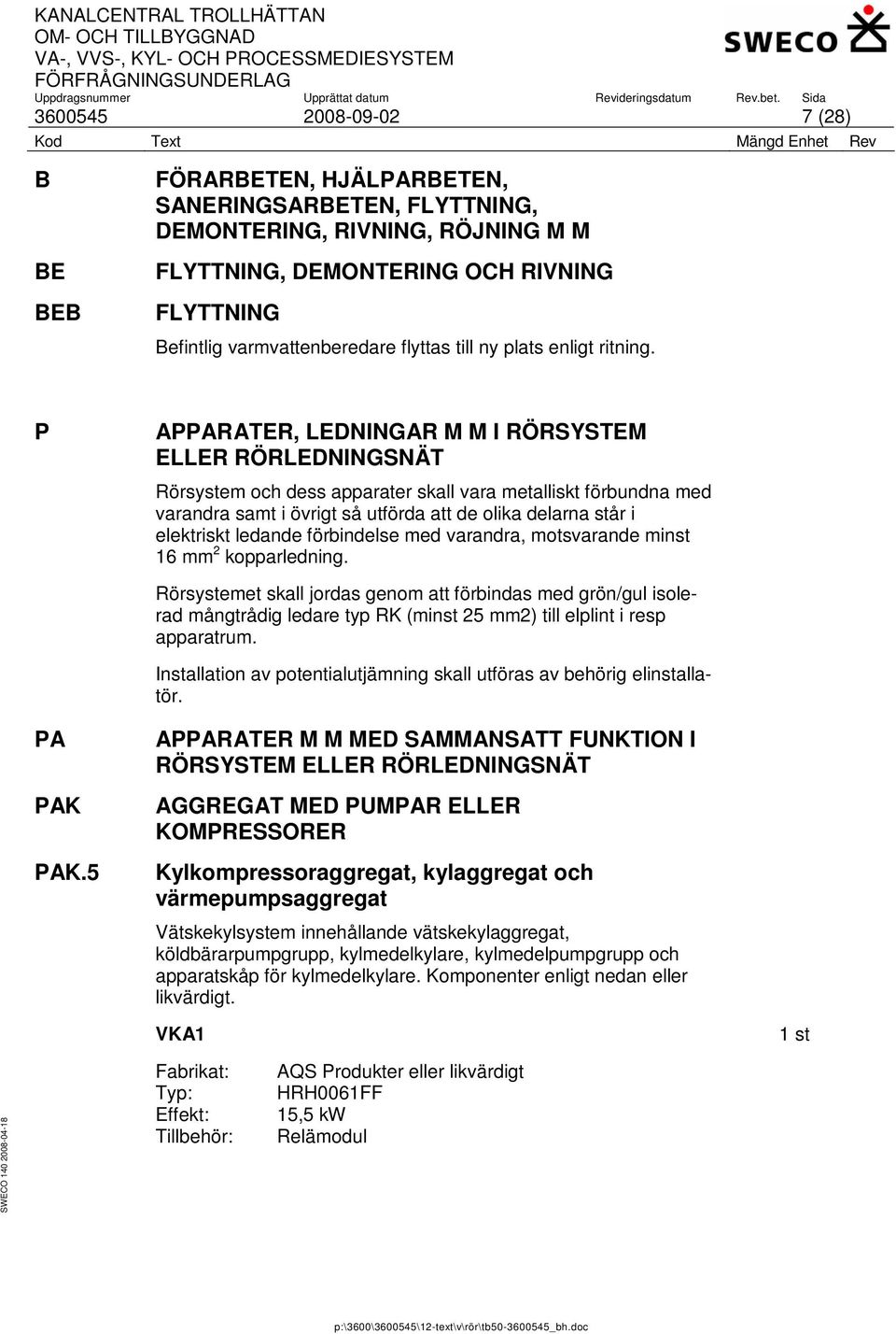 P APPARATER, LEDNINGAR M M I RÖRSYSTEM ELLER RÖRLEDNINGSNÄT Rörsystem och dess apparater skall vara metalliskt förbundna med varandra samt i övrigt så utförda att de olika delarna står i elektriskt