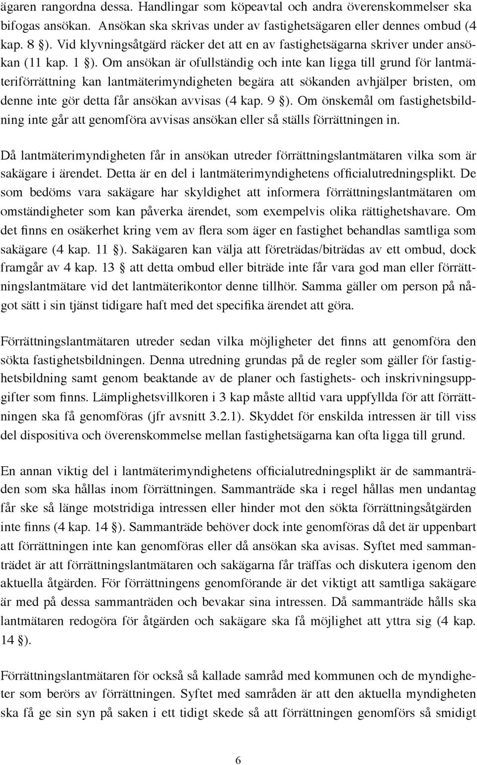 Om ansökan är ofullständig och inte kan ligga till grund för lantmäteriförrättning kan lantmäterimyndigheten begära att sökanden avhjälper bristen, om denne inte gör detta får ansökan avvisas (4 kap.