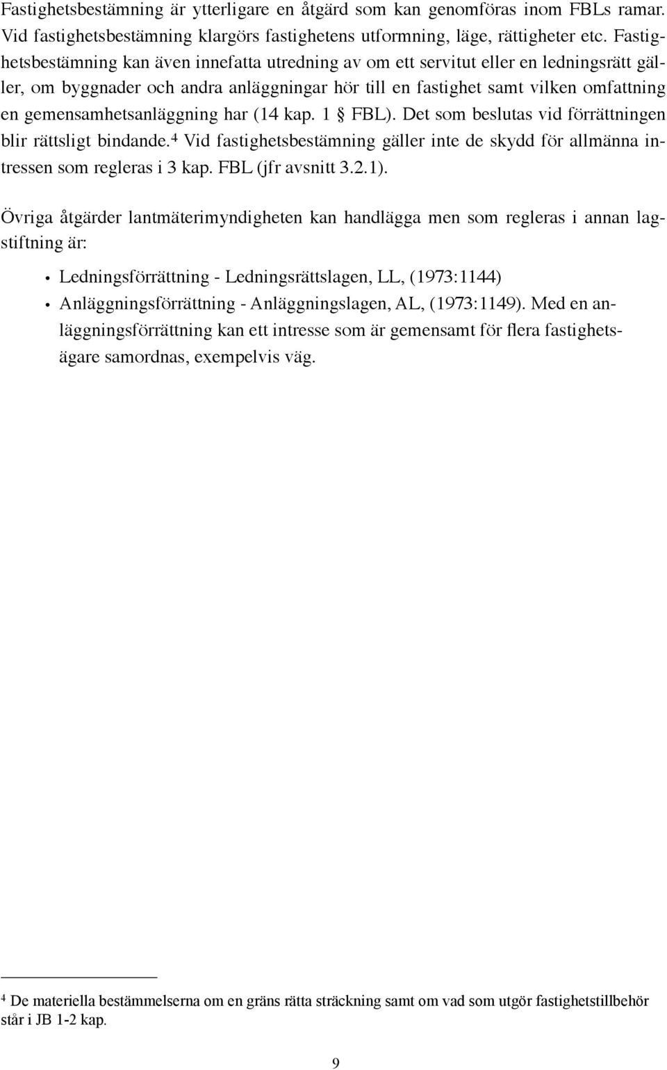 gemensamhetsanläggning har (14 kap. 1 FBL). Det som beslutas vid förrättningen blir rättsligt bindande. 4 Vid fastighetsbestämning gäller inte de skydd för allmänna intressen som regleras i 3 kap.