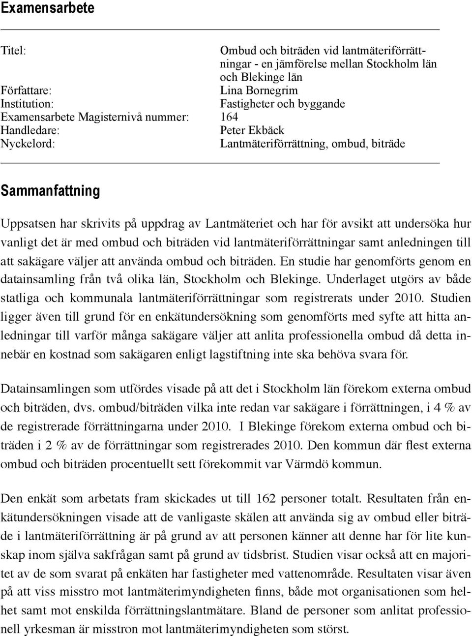 att undersöka hur vanligt det är med ombud och biträden vid lantmäteriförrättningar samt anledningen till att sakägare väljer att använda ombud och biträden.