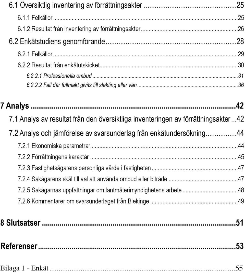 .. 42 7.2 Analys och jämförelse av svarsunderlag från enkätundersökning... 44 7.2.1 Ekonomiska parametrar... 44 7.2.2 Förrättningens karaktär... 45 7.2.3 Fastighetsägarens personliga värde i fastigheten.