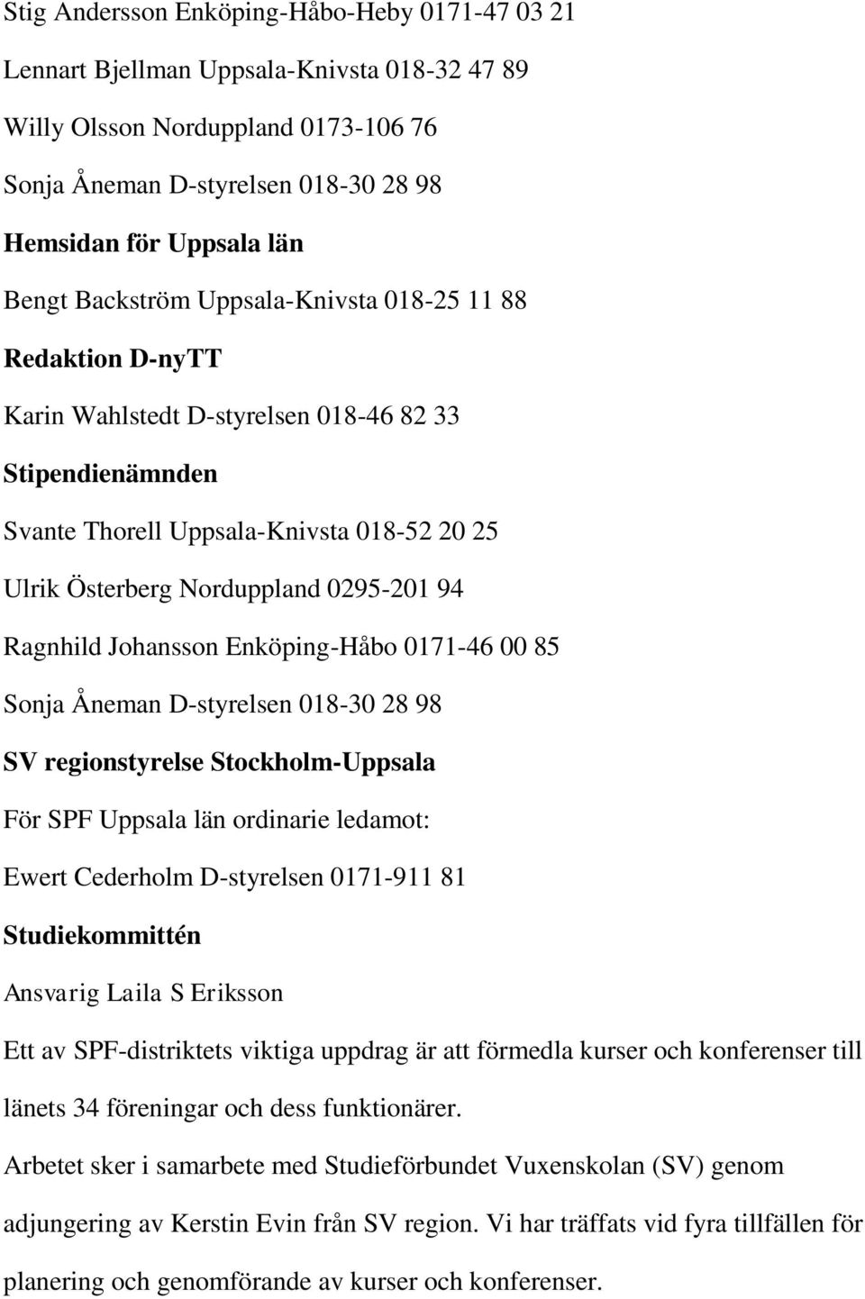 Ragnhild Johansson Enköping-Håbo 0171-46 00 85 Sonja Åneman D-styrelsen 018-30 28 98 SV regionstyrelse Stockholm-Uppsala För SPF Uppsala län ordinarie ledamot: Ewert Cederholm D-styrelsen 0171-911 81