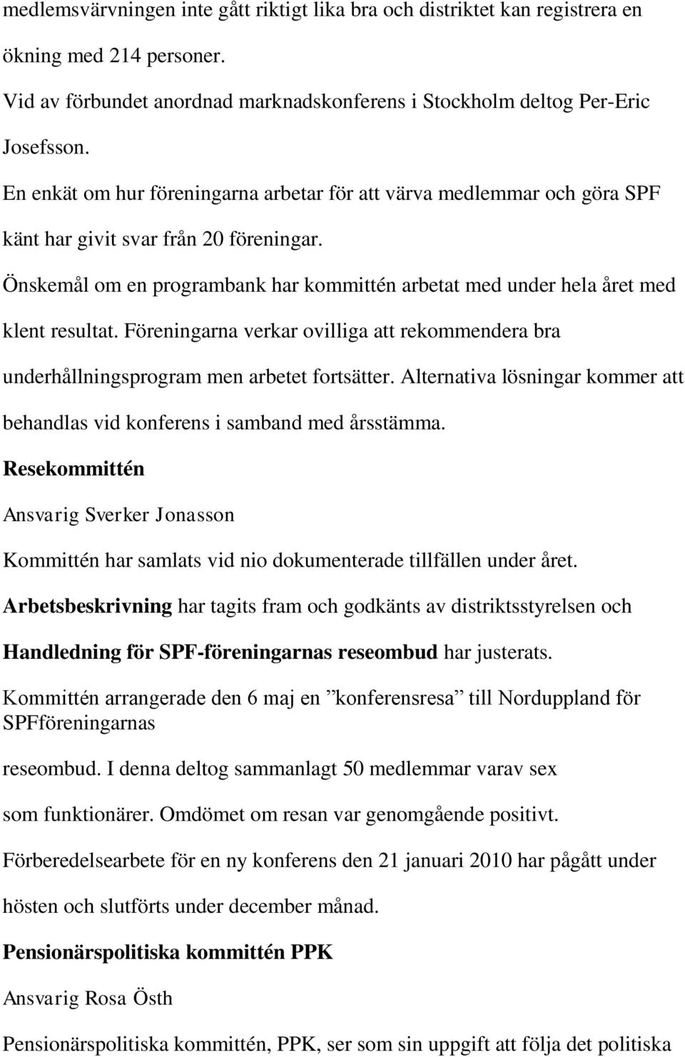 Önskemål om en programbank har kommittén arbetat med under hela året med klent resultat. Föreningarna verkar ovilliga att rekommendera bra underhållningsprogram men arbetet fortsätter.