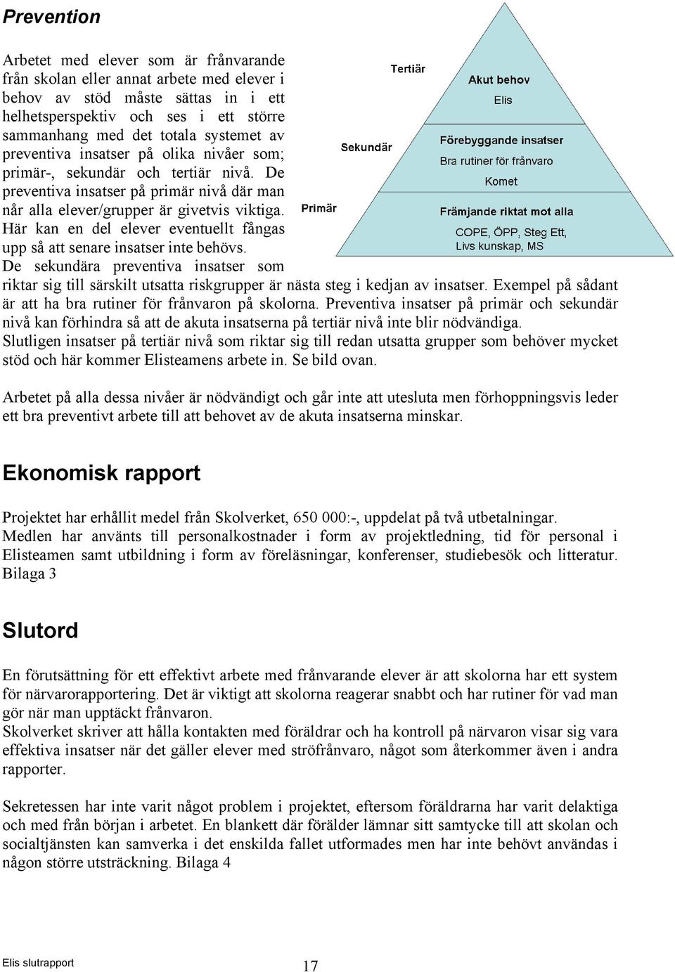 Här kan en del elever eventuellt fångas upp så att senare insatser inte behövs. De sekundära preventiva insatser som riktar sig till särskilt utsatta riskgrupper är nästa steg i kedjan av insatser.