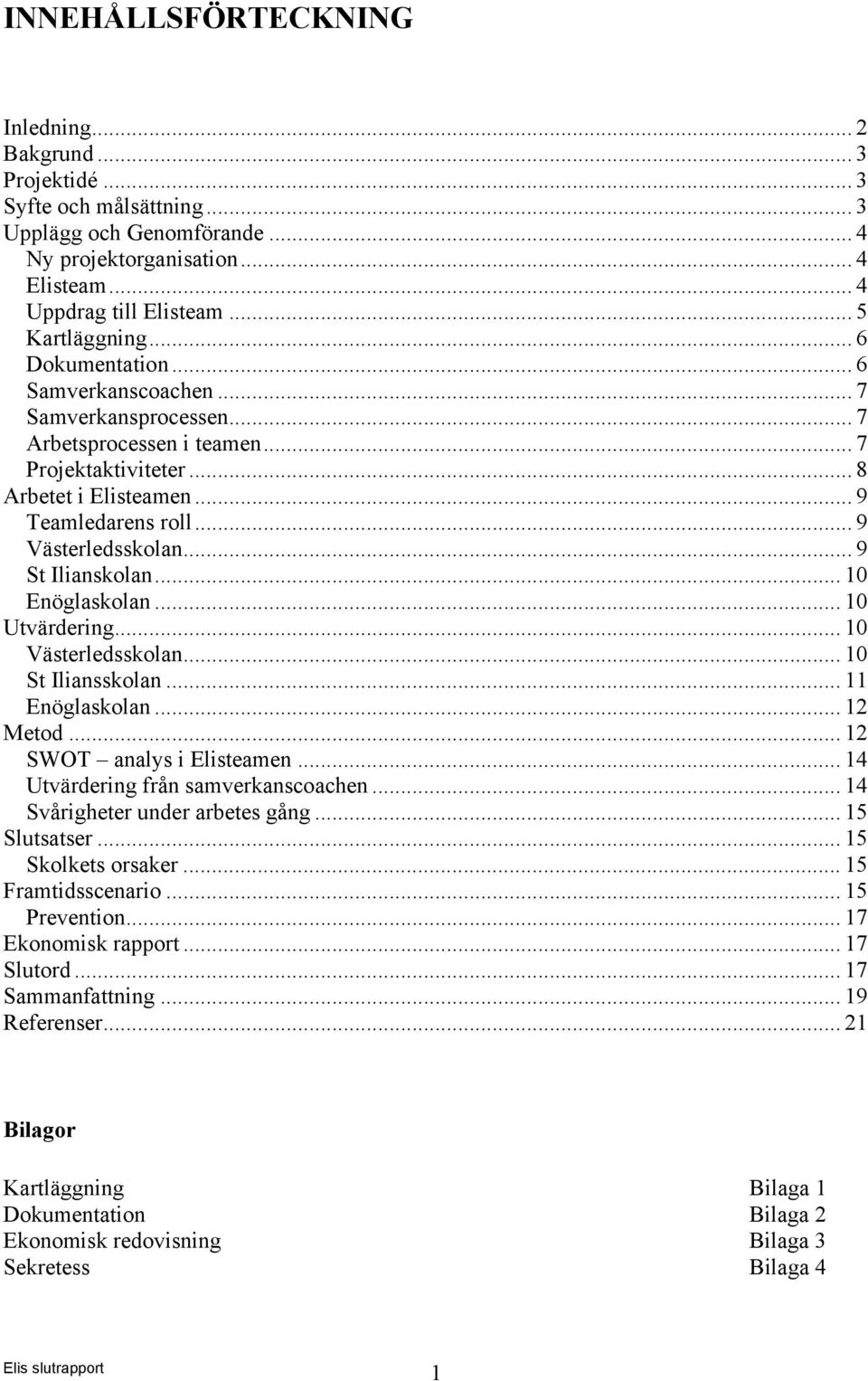 .. 9 Västerledsskolan... 9 St Ilianskolan... 10 Enöglaskolan... 10 Utvärdering... 10 Västerledsskolan... 10 St Iliansskolan... 11 Enöglaskolan... 12 Metod... 12 SWOT analys i Elisteamen.