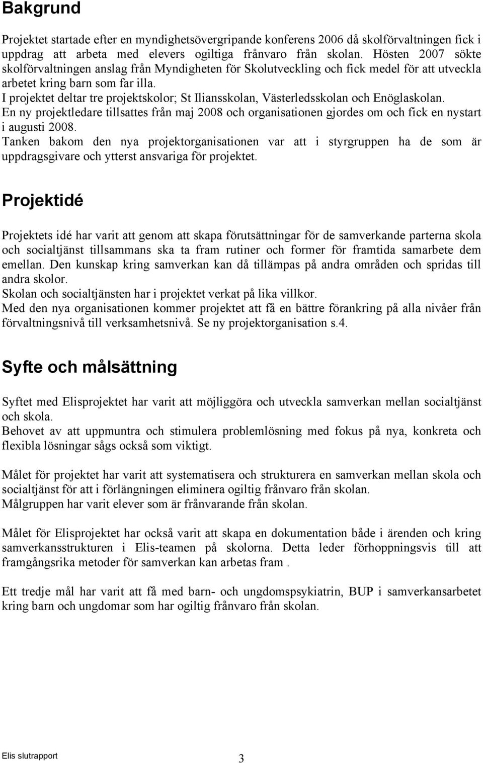 I projektet deltar tre projektskolor; St Iliansskolan, Västerledsskolan och Enöglaskolan. En ny projektledare tillsattes från maj 2008 och organisationen gjordes om och fick en nystart i augusti 2008.