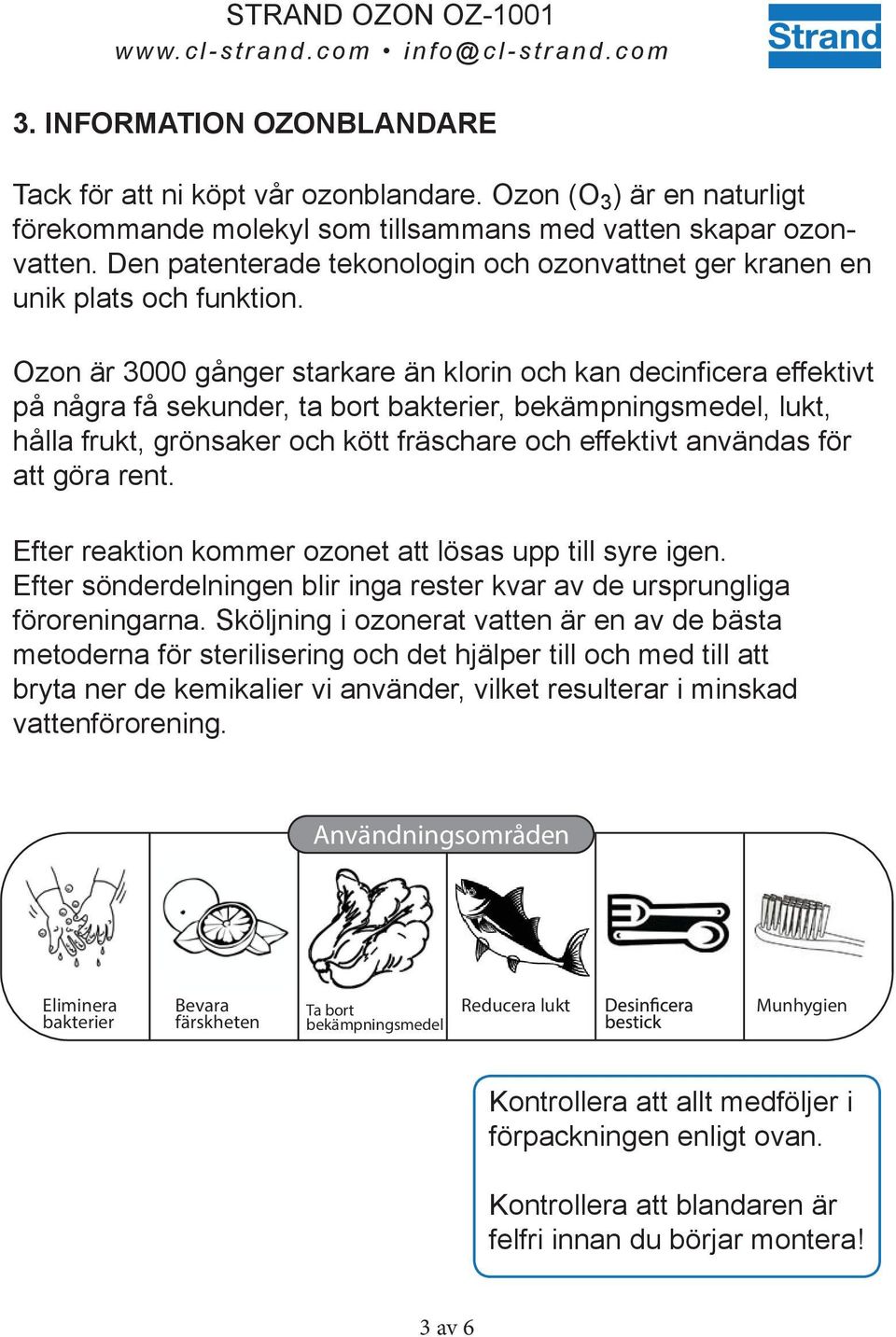 Ozon är 3000 gånger starkare än klorin och kan decinficera effektivt på några få sekunder, ta bort bakterier, bekämpningsmedel, lukt, hålla frukt, grönsaker och kött fräschare och effektivt användas