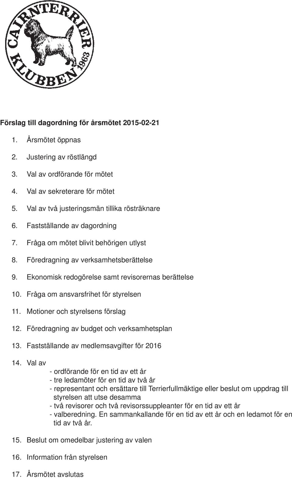 Ekonomisk redogörelse samt revisorernas berättelse 10. Fråga om ansvarsfrihet för styrelsen 11. Motioner och styrelsens förslag 12. Föredragning av budget och verksamhetsplan 13.