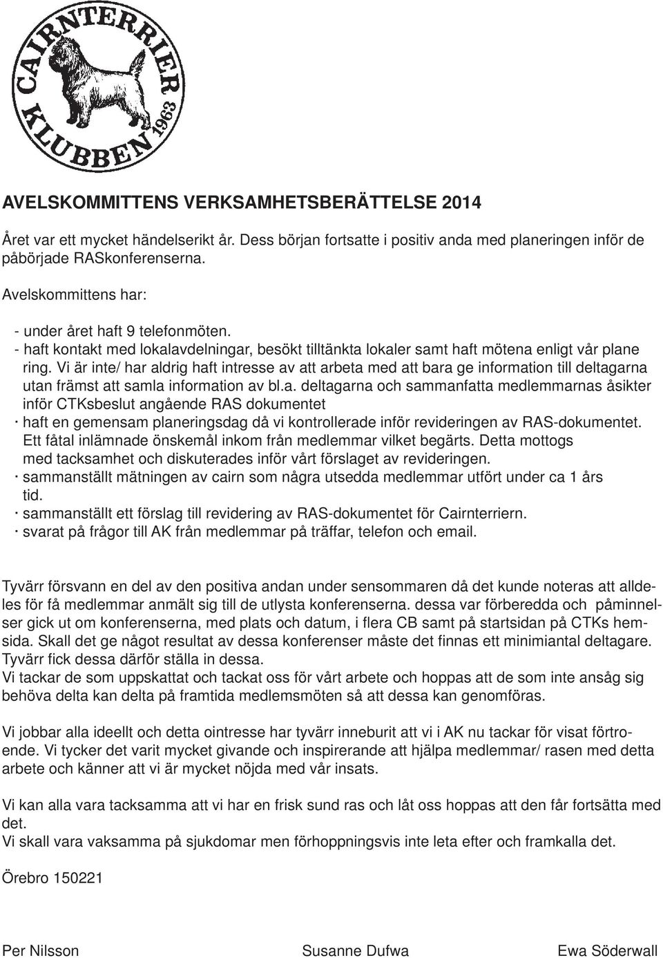 Vi är inte/ har aldrig haft intresse av att arbeta med att bara ge information till deltagarna utan främst att samla information av bl.a. deltagarna och sammanfatta medlemmarnas åsikter inför CTKsbeslut angående RAS dokumentet haft en gemensam planeringsdag då vi kontrollerade inför revideringen av RAS-dokumentet.