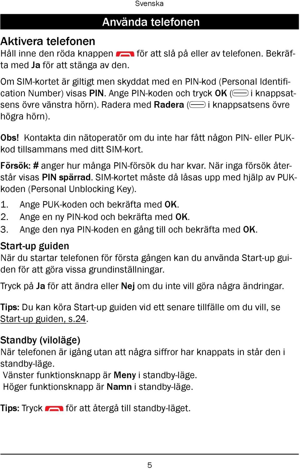 Radera med Radera ( i knappsatsens övre högra hörn). Obs! Kontakta din nätoperatör om du inte har fått någon PIN- eller PUKkod tillsammans med ditt SIM-kort.