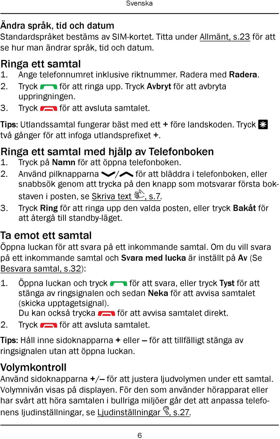 Tryck * två gånger för att infoga utlandsprefixet +. Ringa ett samtal med hjälp av Telefonboken 1. Tryck på Namn för att öppna telefonboken. 2.