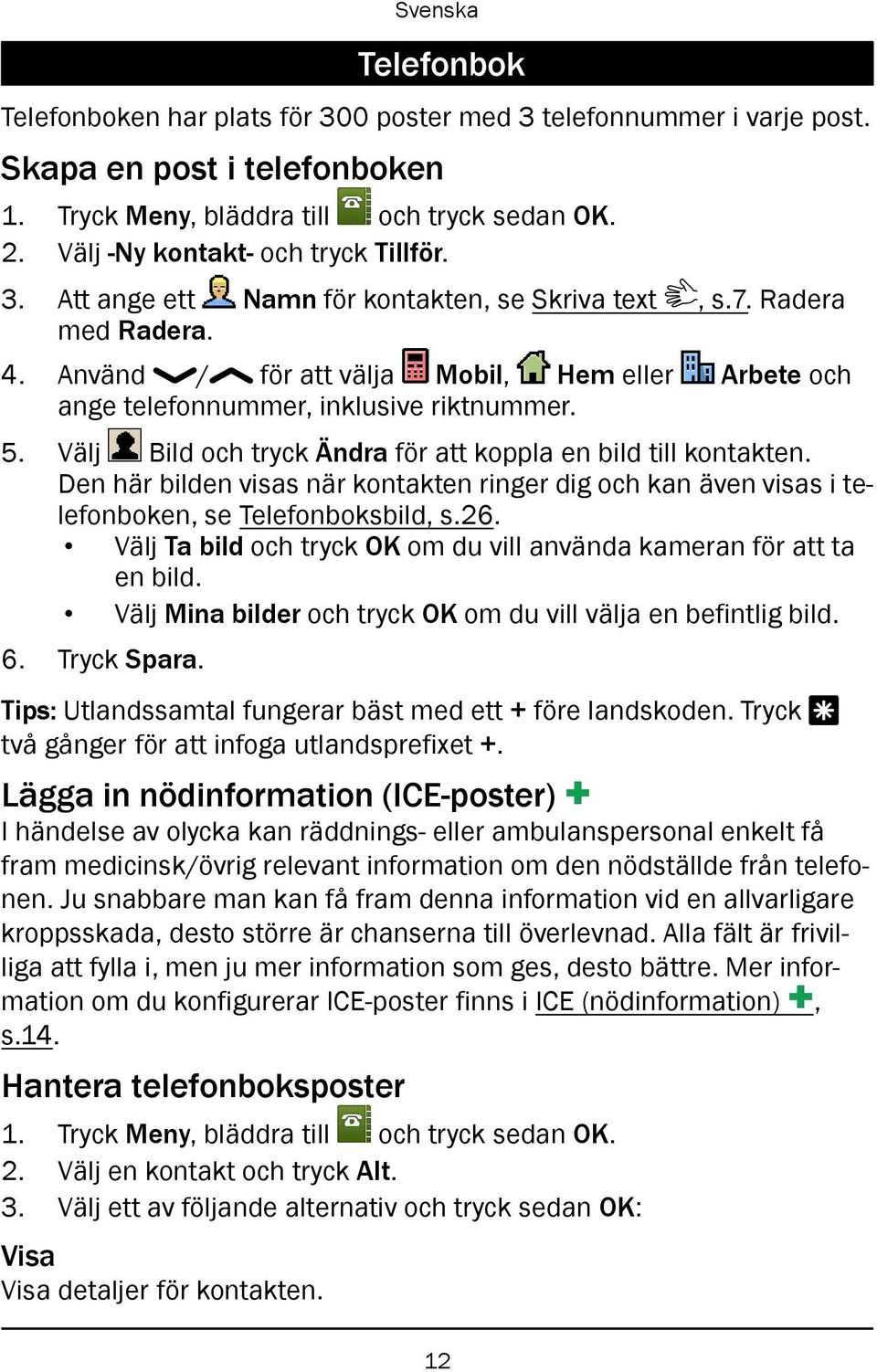 Den här bilden visas när kontakten ringer dig och kan även visas i telefonboken, se Telefonboksbild, s.26. Välj Ta bild och tryck OK om du vill använda kameran för att ta en bild.