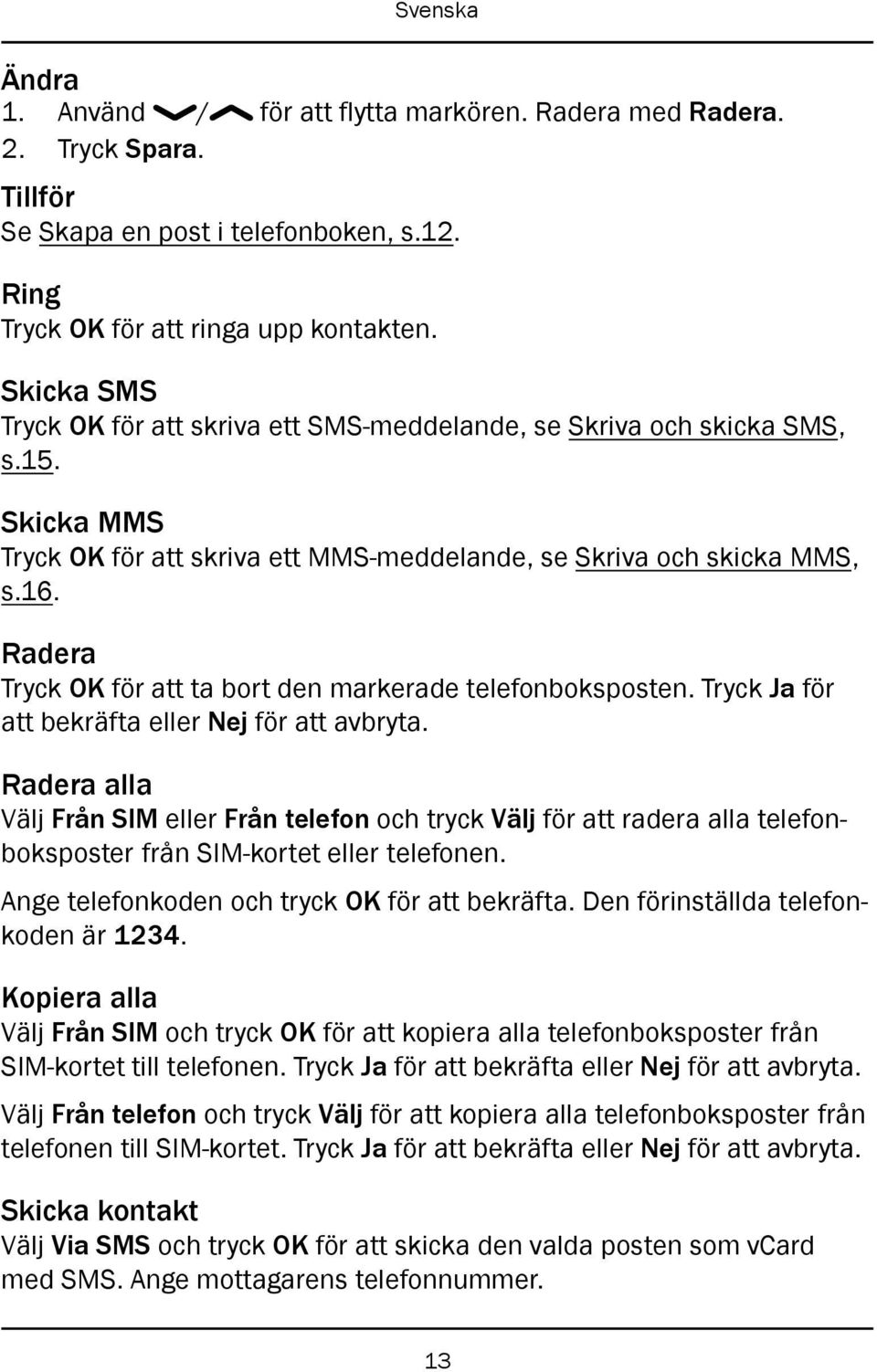 Radera Tryck OK för att ta bort den markerade telefonboksposten. Tryck Ja för att bekräfta eller Nej för att avbryta.