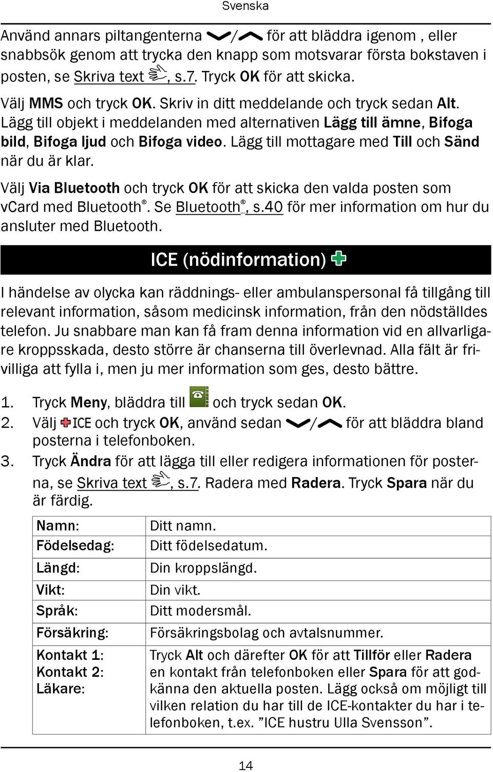 Lägg till mottagare med Till och Sänd när du är klar. Välj Via Bluetooth och tryck OK för att skicka den valda posten som vcard med Bluetooth. Se Bluetooth, s.