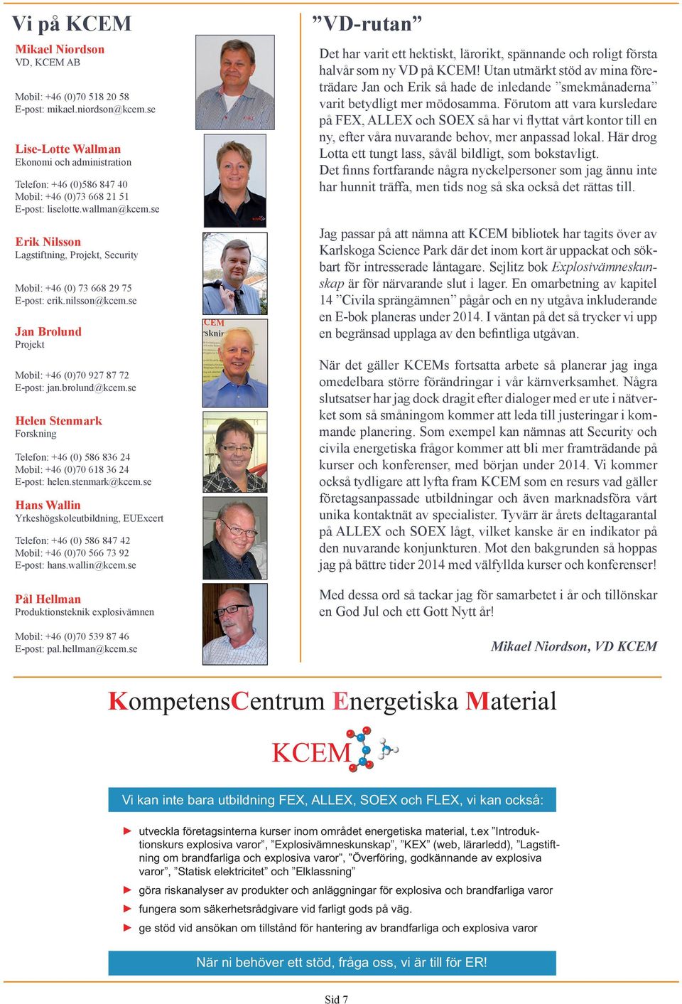 se Erik Nilsson Lagstiftning, Projekt, Security Mobil: +46 (0) 73 668 29 75 E-post: erik.nilsson@kcem.se Jan Brolund Projekt Mobil: +46 (0)70 927 87 72 E-post: jan.brolund@kcem.
