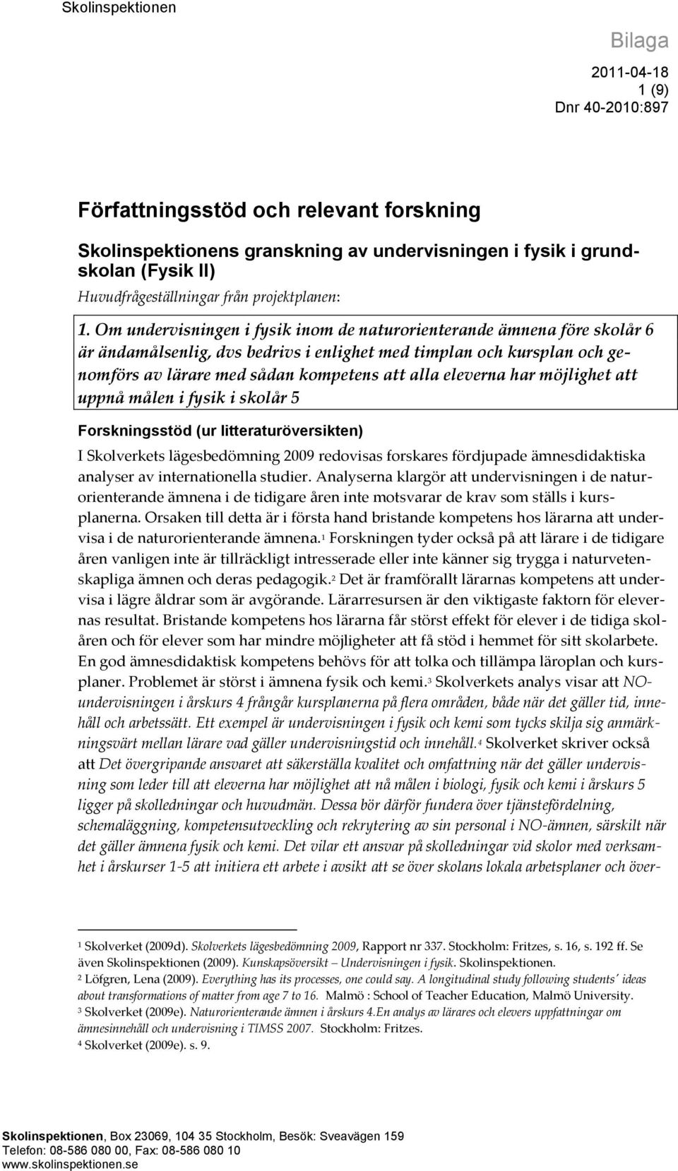 eleverna har möjlighet att uppnå målen i fysik i skolår 5 Forskningsstöd (ur litteraturöversikten) I Skolverkets lägesbedömning 2009 redovisas forskares fördjupade ämnesdidaktiska analyser av