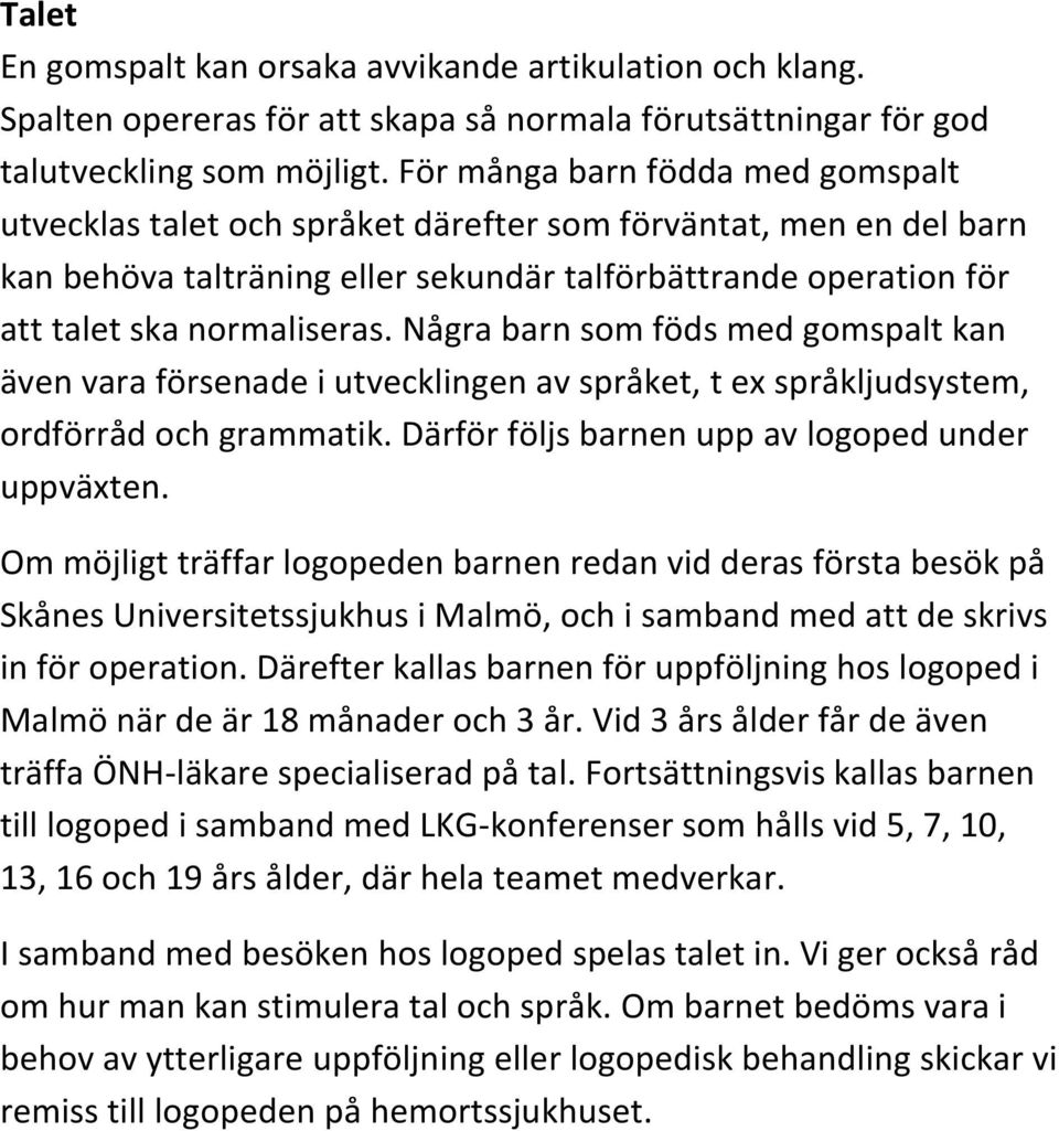 Några barn som föds med gomspalt kan även vara försenade i utvecklingen av språket, t ex språkljudsystem, ordförråd och grammatik. Därför följs barnen upp av logoped under uppväxten.