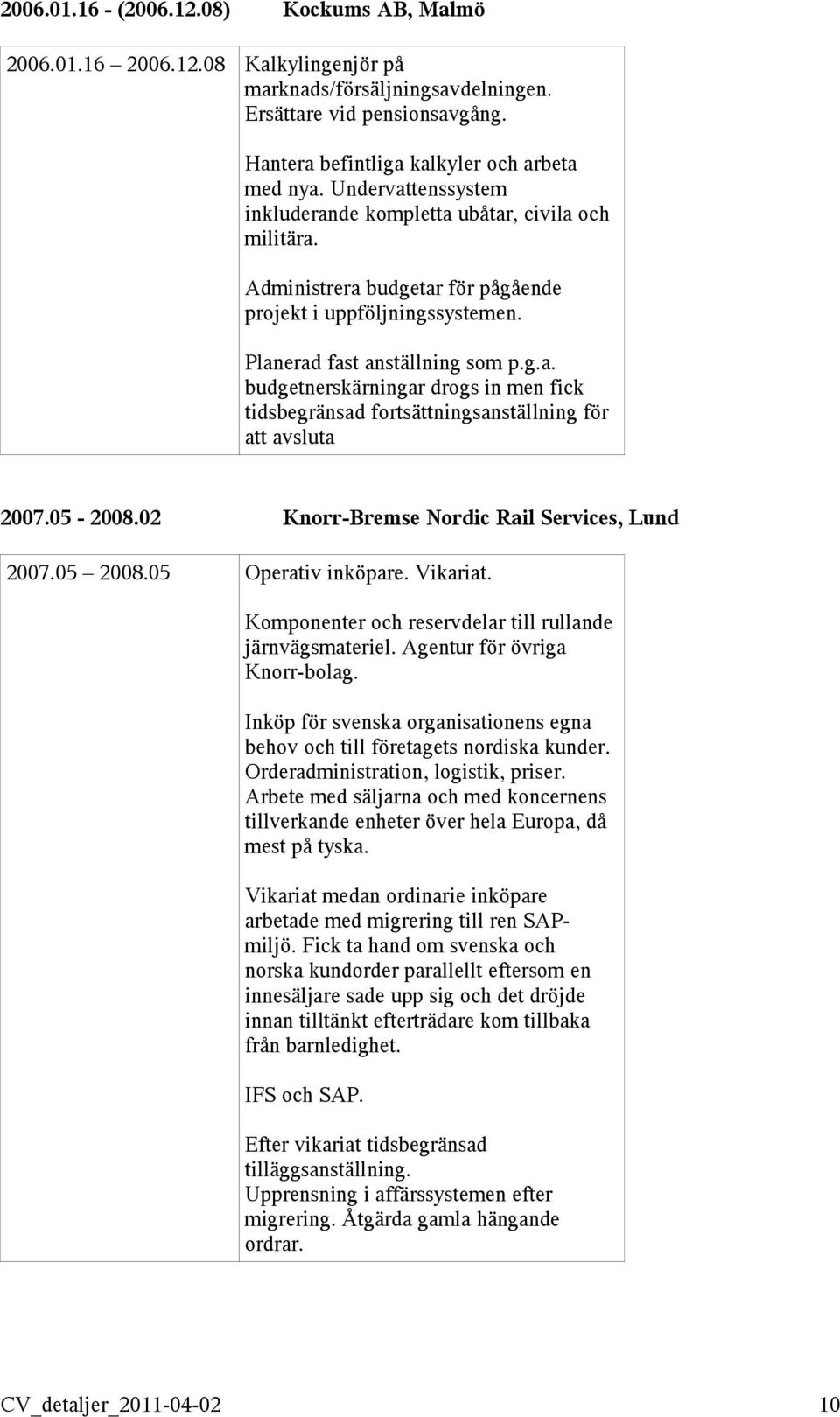 05-2008.02 Knorr-Bremse Nordic Rail Services, Lund 2007.05 2008.05 Operativ inköpare. Vikariat. Komponenter och reservdelar till rullande järnvägsmateriel. Agentur för övriga Knorr-bolag.