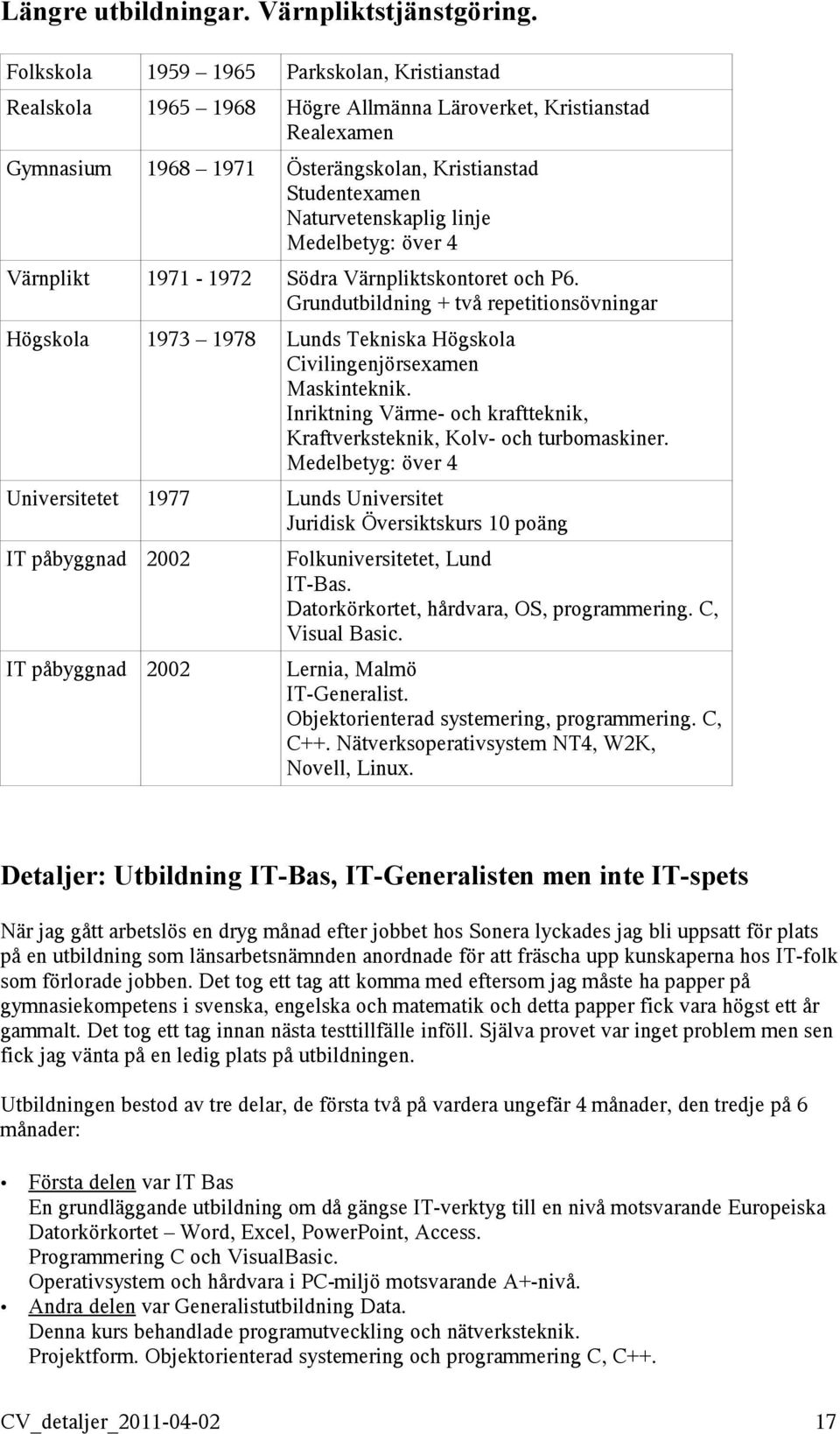 linje Medelbetyg: över 4 Värnplikt 1971-1972 Södra Värnpliktskontoret och P6. Grundutbildning + två repetitionsövningar Högskola 1973 1978 Lunds Tekniska Högskola Civilingenjörsexamen Maskinteknik.