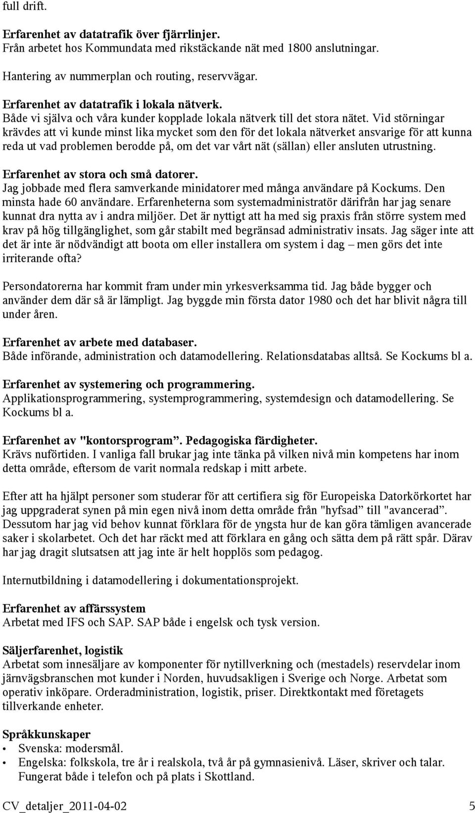 Vid störningar krävdes att vi kunde minst lika mycket som den för det lokala nätverket ansvarige för att kunna reda ut vad problemen berodde på, om det var vårt nät (sällan) eller ansluten utrustning.