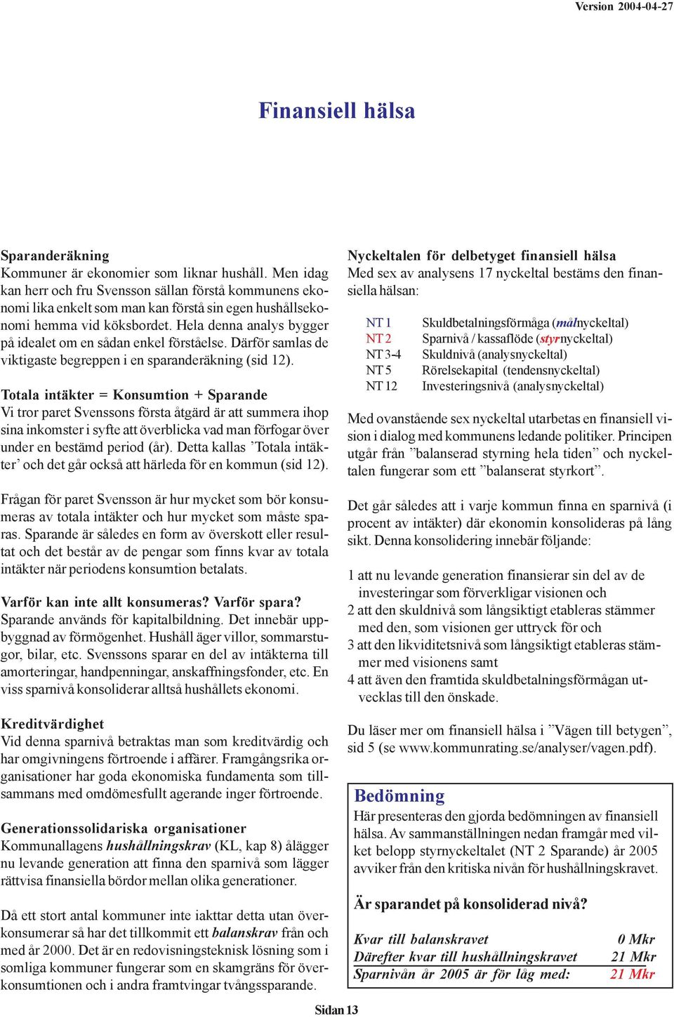 Hela denna analys bygger på idealet om en sådan enkel förståelse. Därför samlas de viktigaste begreppen i en sparanderäkning (sid 12).