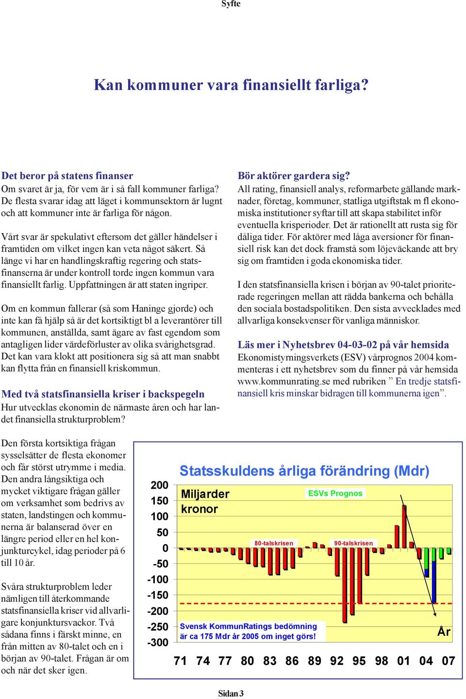 Vårt svar är spekulativt eftersom det gäller händelser i framtiden om vilket ingen kan veta något säkert.