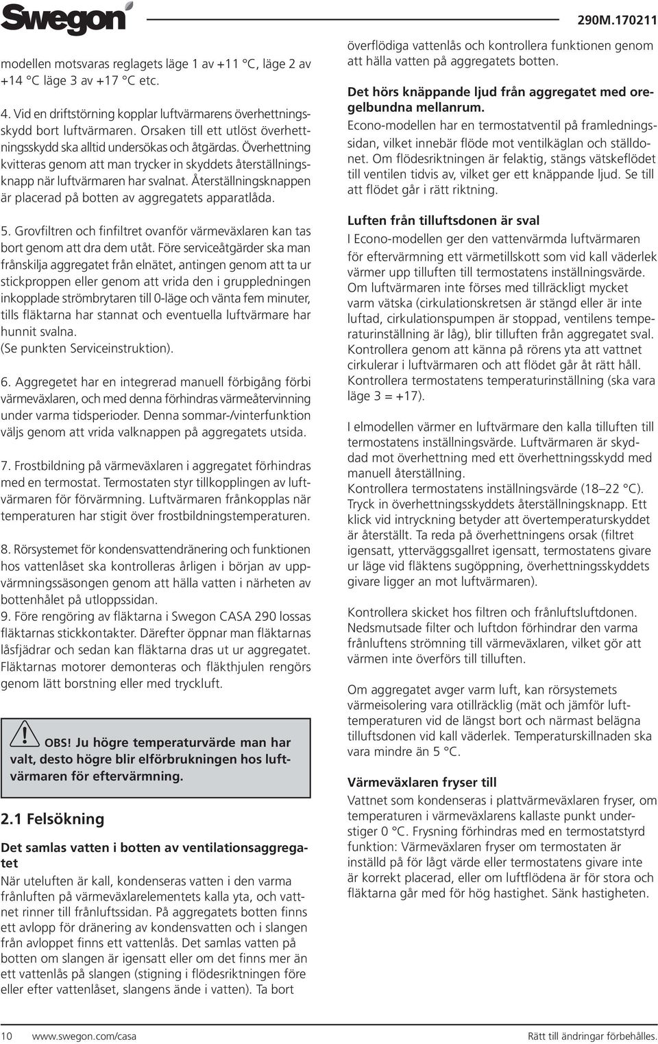 Återställningsknappen är placerad på botten av aggregatets apparatlåda. 5. Grovfiltren och finfiltret ovanför värmeväxlaren kan tas bort genom att dra dem utåt.