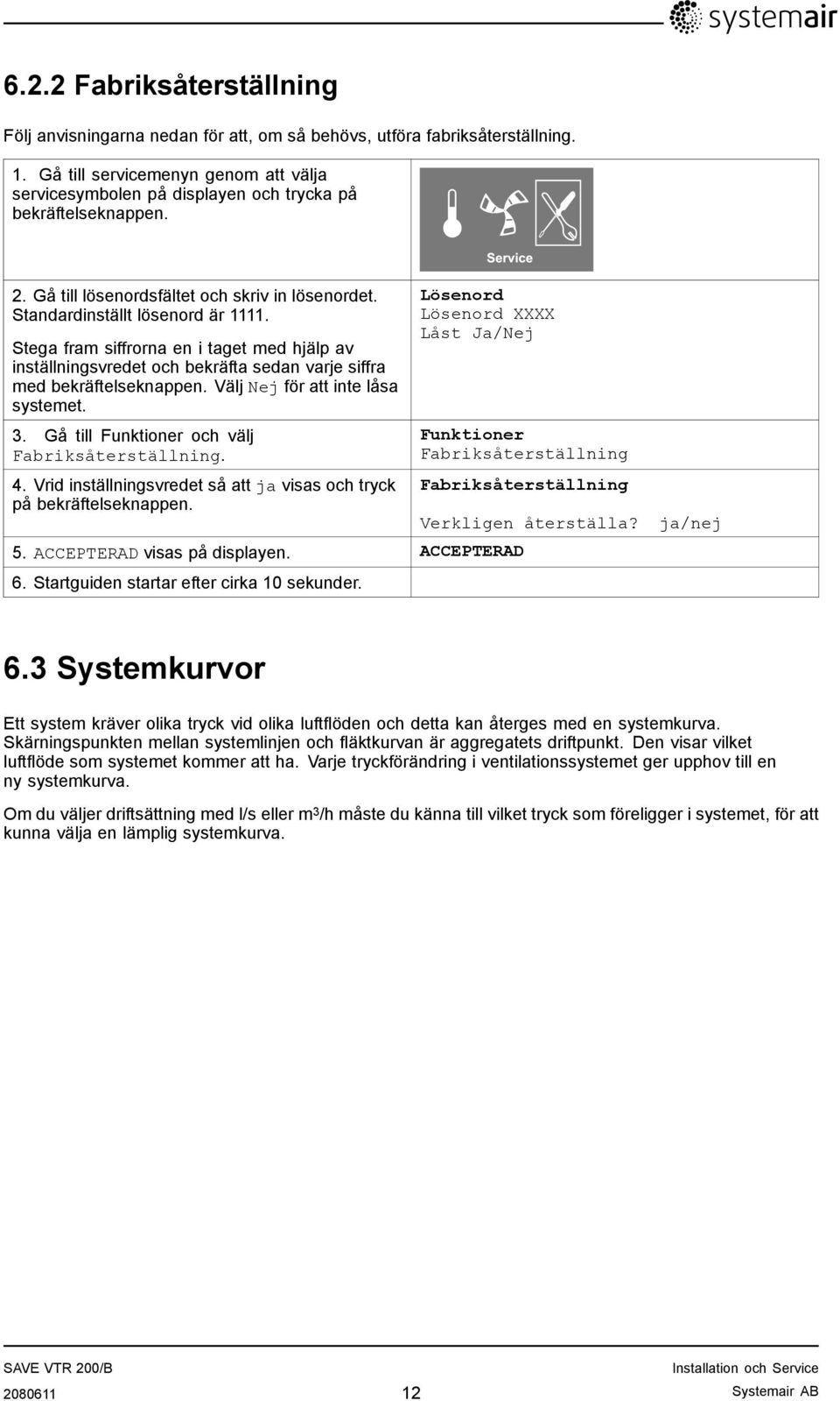 Stega fram siffrorna en i taget med hjälp av inställningsvredet och bekräfta sedan varje siffra med bekräftelseknappen. Välj Nej för att inte låsa systemet. 3.