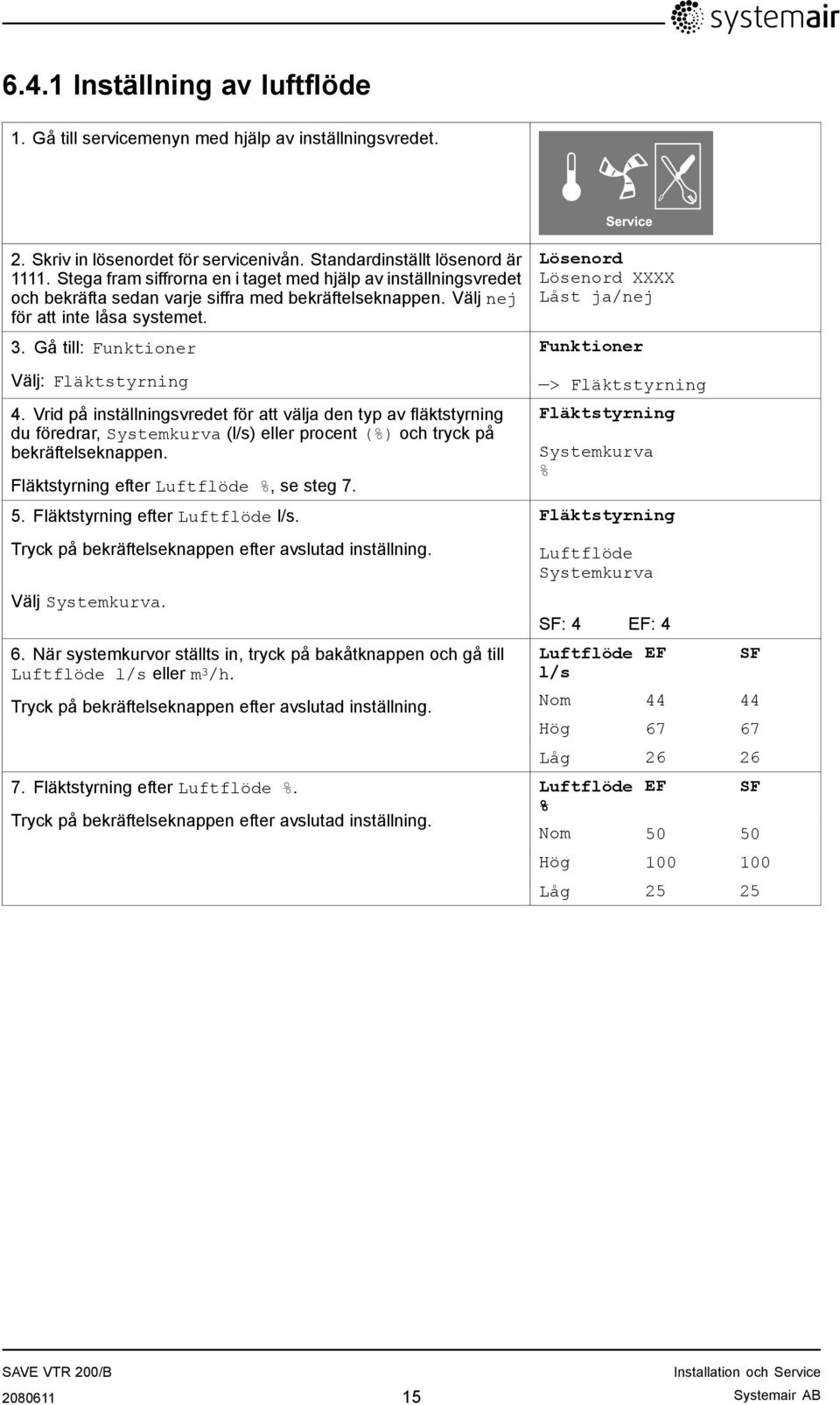 Gå till: Funktioner Välj: Fläktstyrning 4. Vrid på inställningsvredet för att välja den typ av fläktstyrning du föredrar, Systemkurva (l/s) eller procent (%) och tryck på bekräftelseknappen.