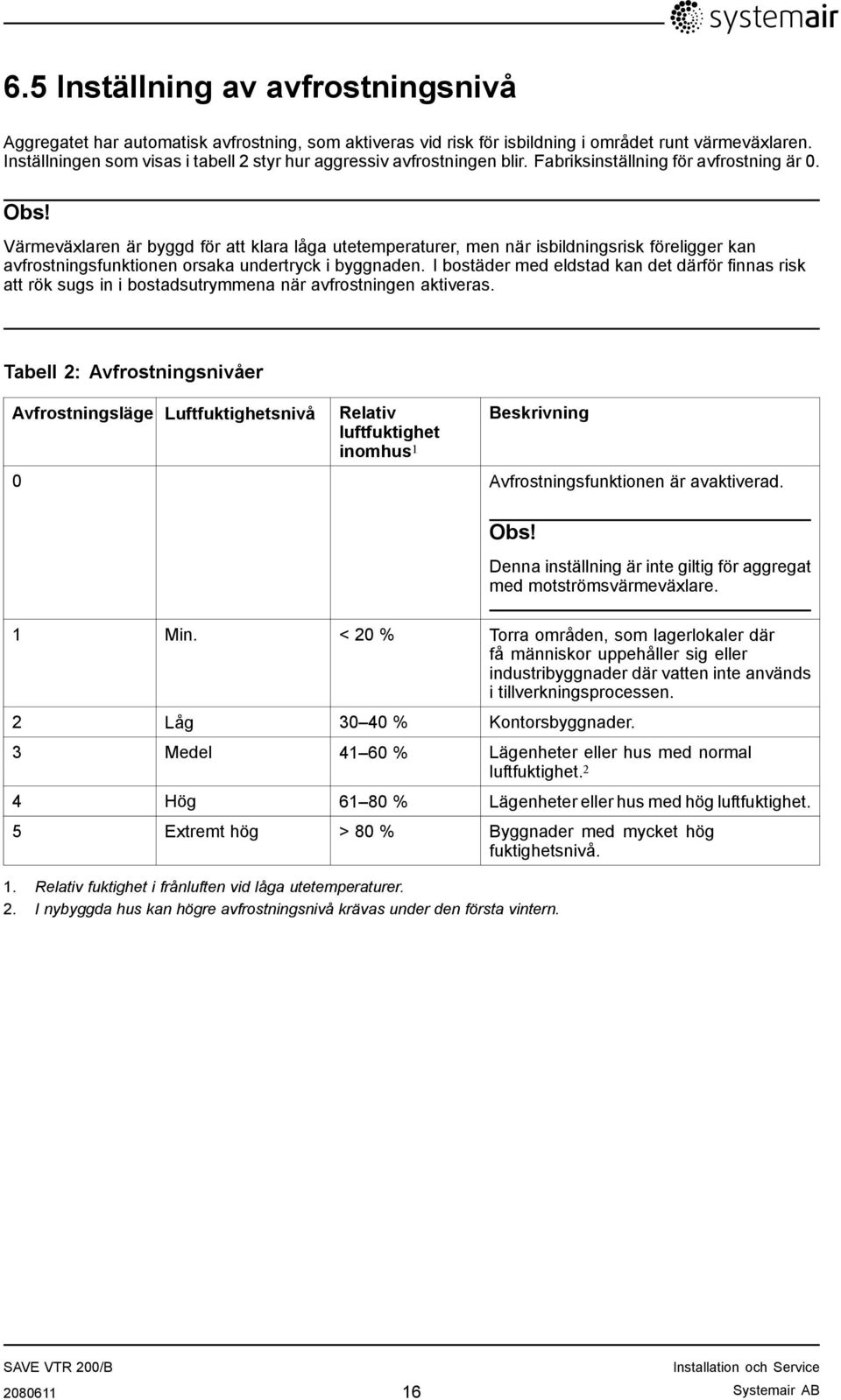 Värmeväxlaren är byggd för att klara låga utetemperaturer, men när isbildningsrisk föreligger kan avfrostningsfunktionen orsaka undertryck i byggnaden.