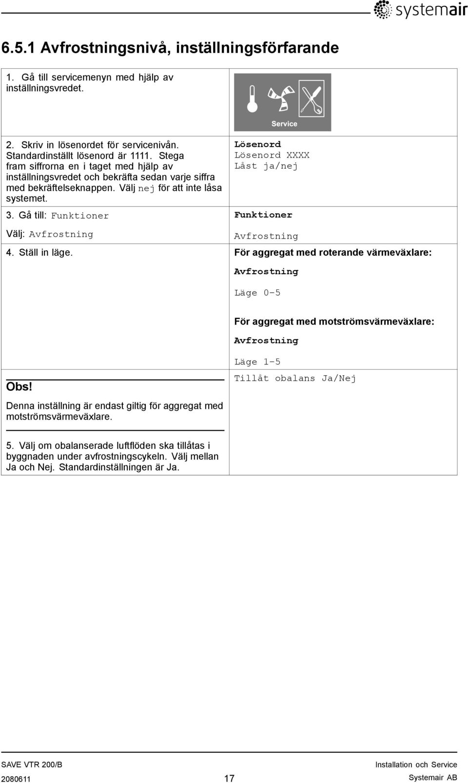 Gå till: Funktioner Välj: Avfrostning Service Lösenord Lösenord XXXX Låst ja/nej Funktioner Avfrostning 4. Ställ in läge.