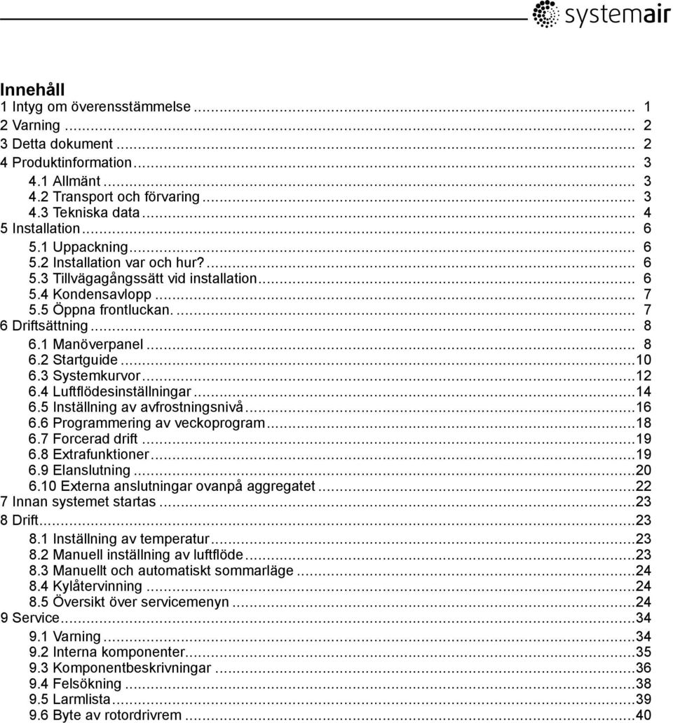 ..10 6.3 Systemkurvor...12 6.4 Luftflödesinställningar...14 6.5 Inställning av avfrostningsnivå...16 6.6 Programmering av veckoprogram...18 6.7 Forcerad drift...19 6.8 Extrafunktioner...19 6.9 Elanslutning.