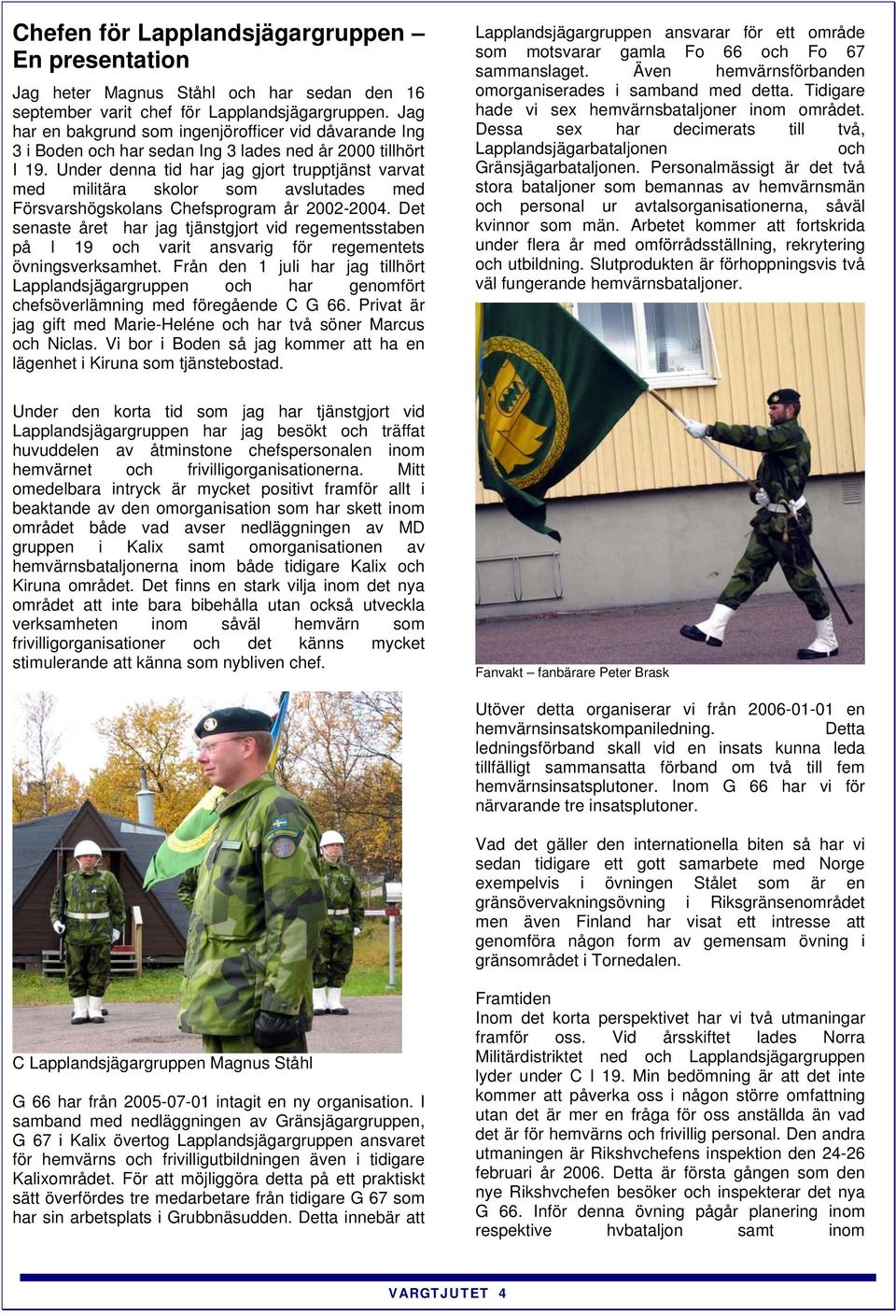 Under denna tid har jag gjort trupptjänst varvat med militära skolor som avslutades med Försvarshögskolans Chefsprogram år 2002-2004.