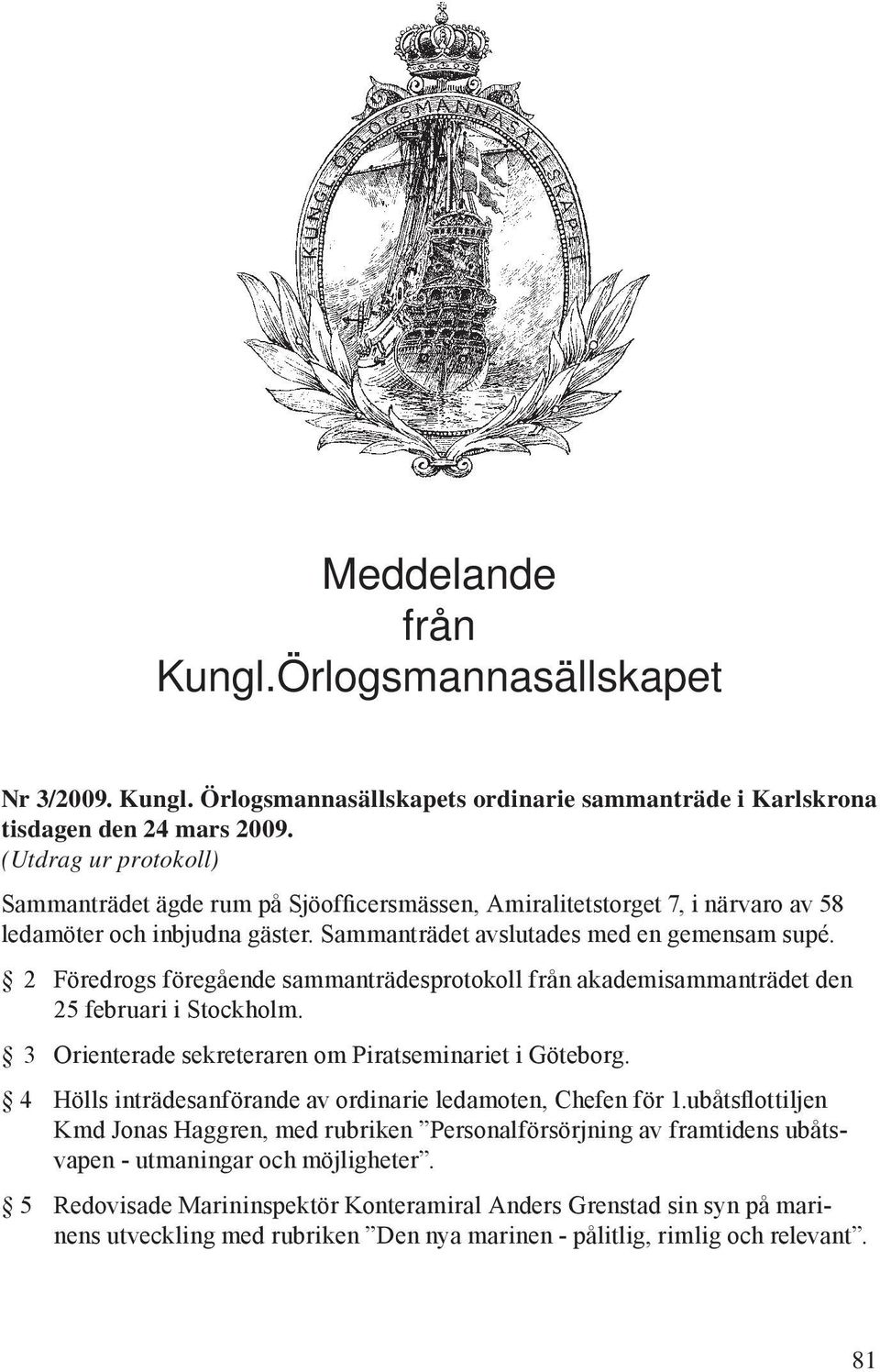 2 Föredrogs föregående sammanträdesprotokoll från akademisammanträdet den 25 februari i Stockholm. 3 Orienterade sekreteraren om Piratseminariet i Göteborg.