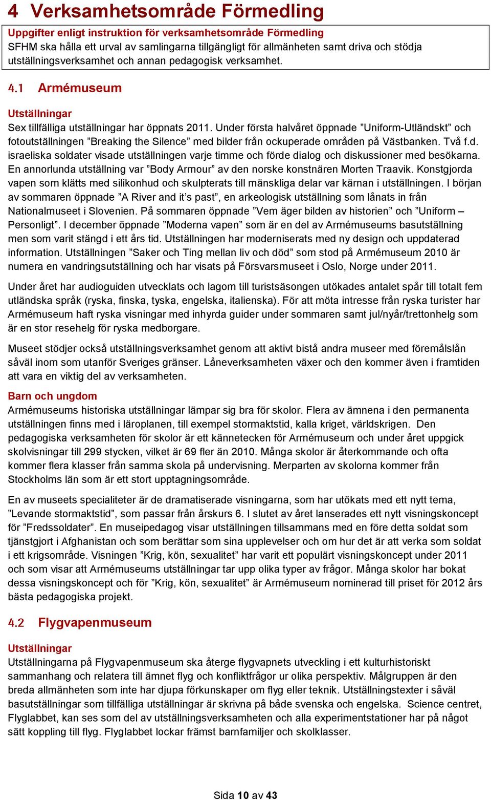 Under första halvåret öppnade Uniform-Utländskt och fotoutställningen Breaking the Silence med bilder från ockuperade områden på Västbanken. Två f.d. israeliska soldater visade utställningen varje timme och förde dialog och diskussioner med besökarna.