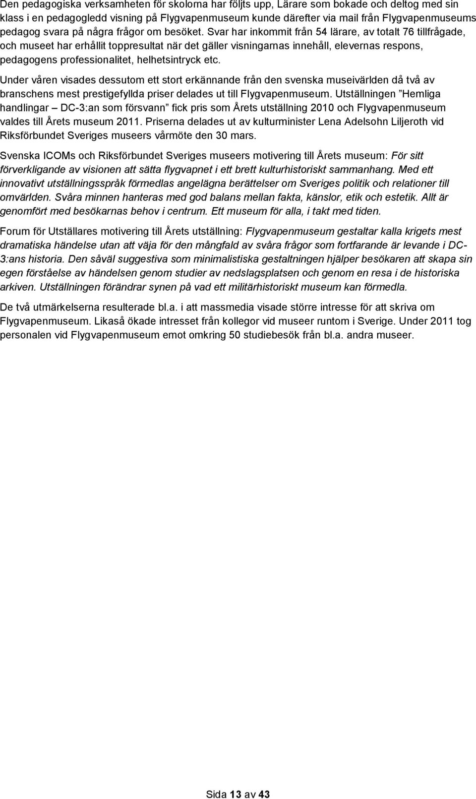 Svar har inkommit från 54 lärare, av totalt 76 tillfrågade, och museet har erhållit toppresultat när det gäller visningarnas innehåll, elevernas respons, pedagogens professionalitet, helhetsintryck