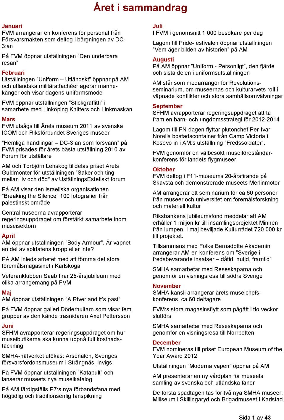 Linkmaskan Mars FVM utsågs till Årets museum 2011 av svenska ICOM och Riksförbundet Sveriges museer Hemliga handlingar DC-3:an som försvann på FVM prisades för årets bästa utställning 2010 av Forum