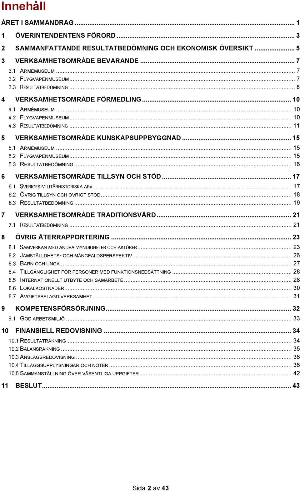 .. 17 ÖVRIG TILLSYN OCH ÖVRIGT STÖD... 18 RESULTATBEDÖMNING... 19 7 VERKSAMHETSOMRÅDE TRADITIONSVÅRD... 21... 21 8 ÖVRIG ÅTERRAPPORTERING... 23... 23 JÄMSTÄLLDHETS- OCH MÅNGFALDSPERSPEKTIV.