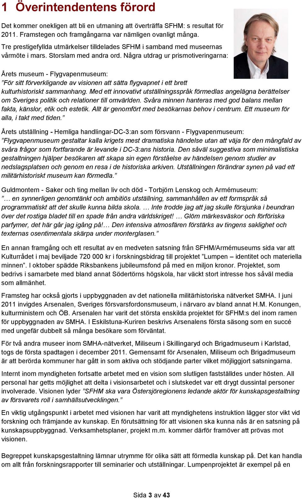 Några utdrag ur prismotiveringarna: Årets museum - Flygvapenmuseum: För sitt förverkligande av visionen att sätta flygvapnet i ett brett kulturhistoriskt sammanhang.