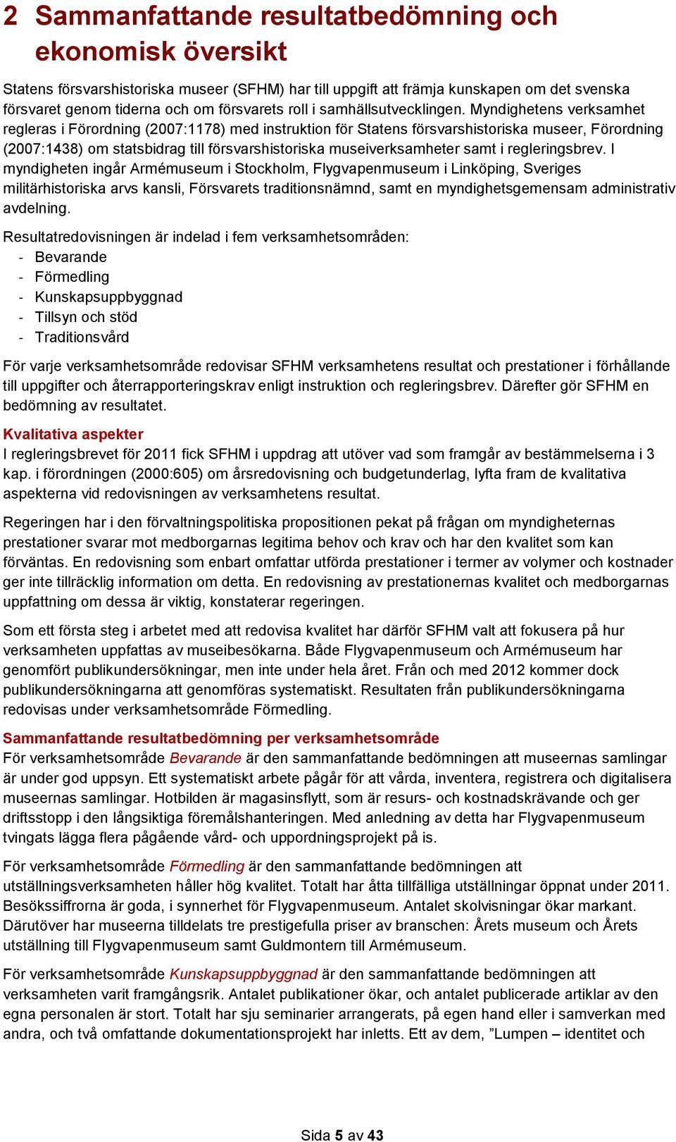 Myndighetens verksamhet regleras i Förordning (2007:1178) med instruktion för Statens försvarshistoriska museer, Förordning (2007:1438) om statsbidrag till försvarshistoriska museiverksamheter samt i