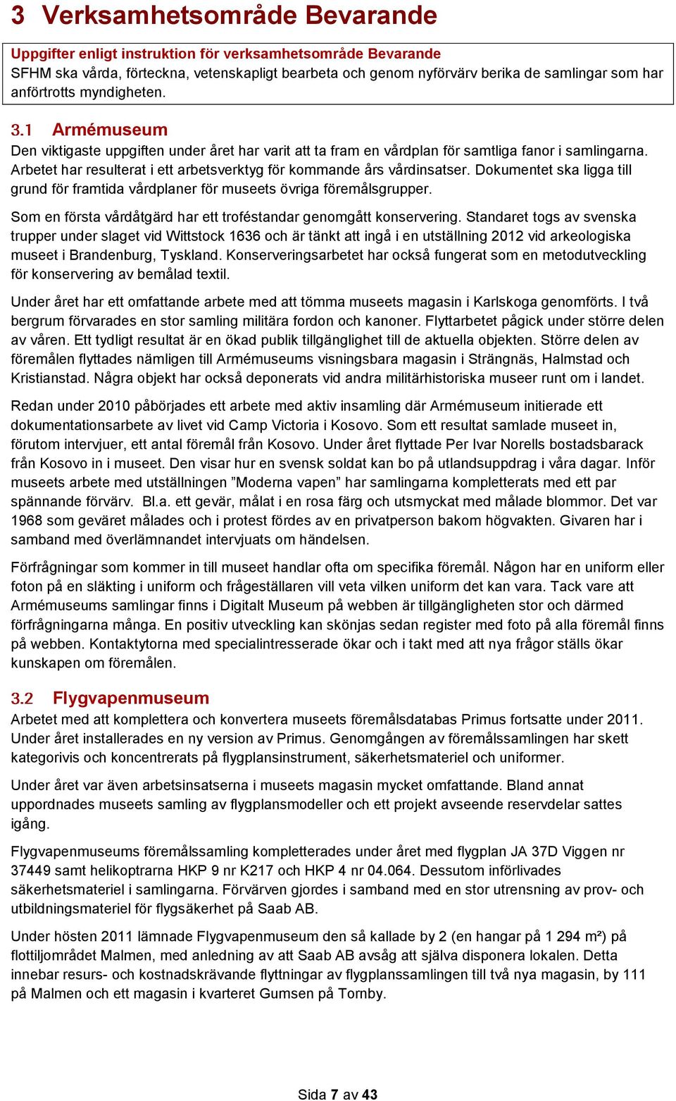 Arbetet har resulterat i ett arbetsverktyg för kommande års vårdinsatser. Dokumentet ska ligga till grund för framtida vårdplaner för museets övriga föremålsgrupper.