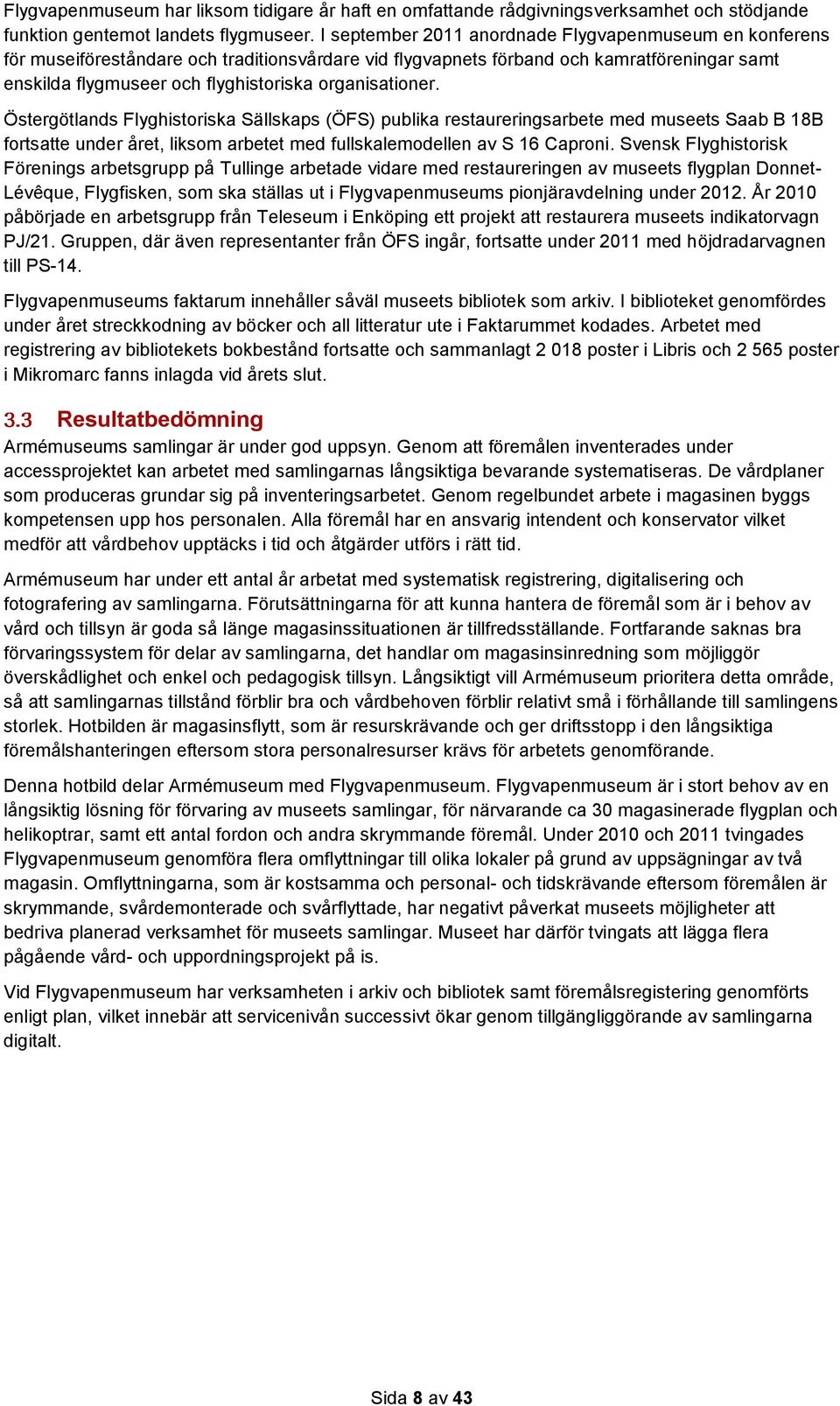 organisationer. Östergötlands Flyghistoriska Sällskaps (ÖFS) publika restaureringsarbete med museets Saab B 18B fortsatte under året, liksom arbetet med fullskalemodellen av S 16 Caproni.