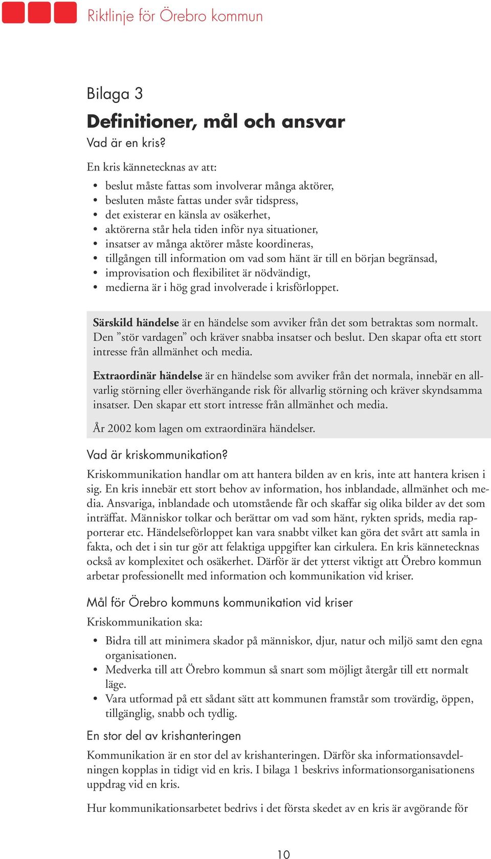 situationer, insatser av många aktörer måste koordineras, tillgången till information om vad som hänt är till en början begränsad, improvisation och flexibilitet är nödvändigt, medierna är i hög grad