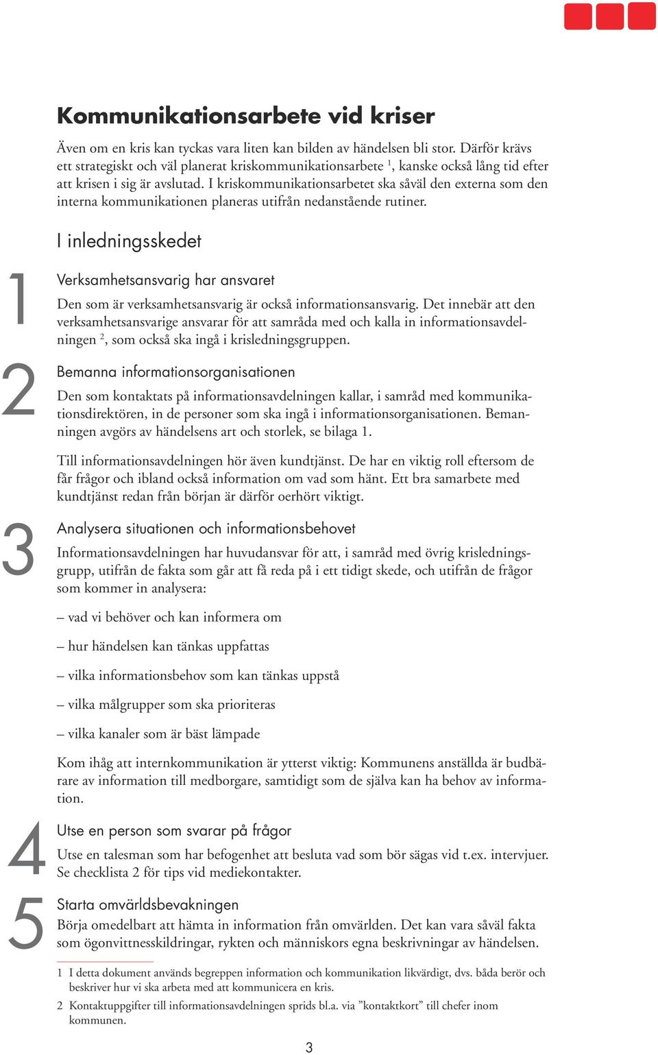 I kriskommunikationsarbetet ska såväl den externa som den interna kommunikationen planeras utifrån nedanstående rutiner.