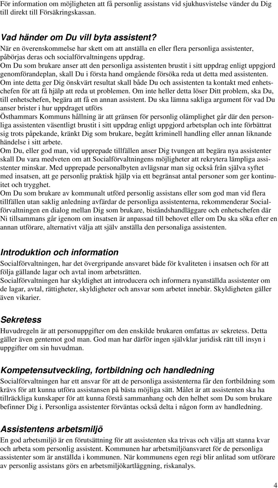 Om Du som brukare anser att den personliga assistenten brustit i sitt uppdrag enligt uppgjord genomförandeplan, skall Du i första hand omgående försöka reda ut detta med assistenten.