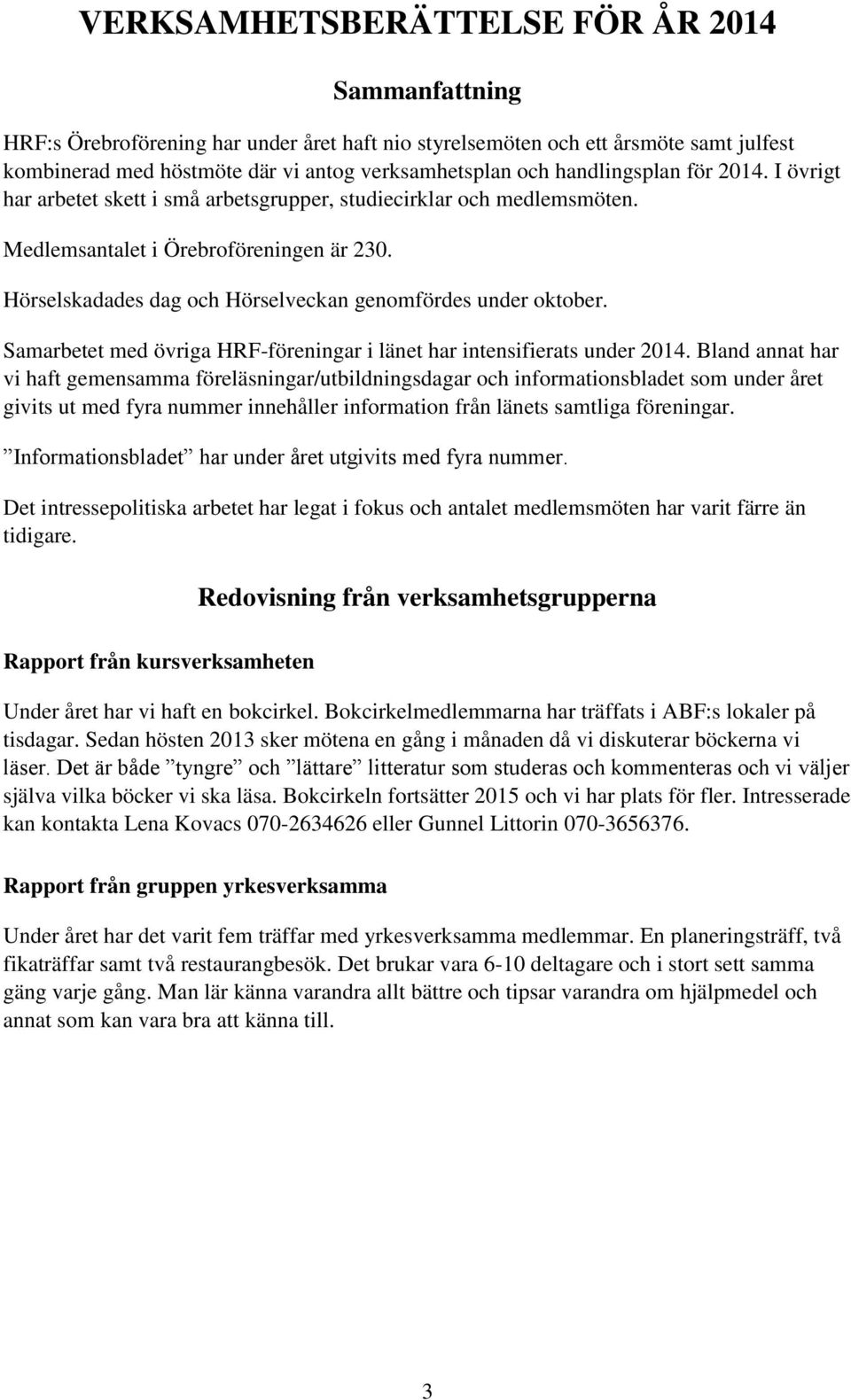 Hörselskadades dag och Hörselveckan genomfördes under oktober. Samarbetet med övriga HRF-föreningar i länet har intensifierats under 2014.