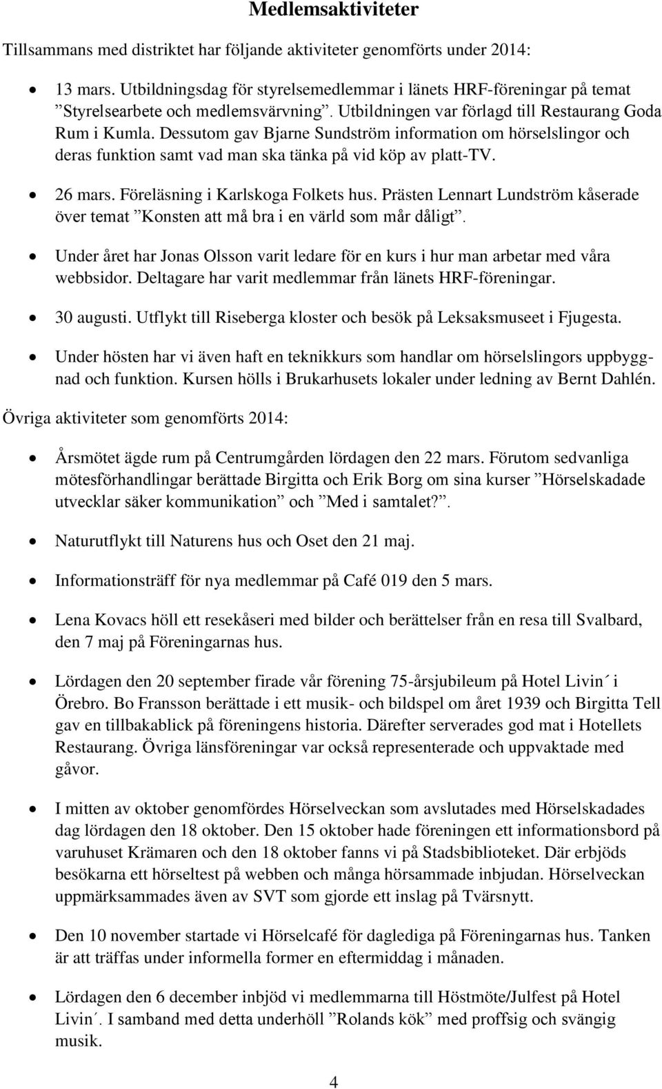 Dessutom gav Bjarne Sundström information om hörselslingor och deras funktion samt vad man ska tänka på vid köp av platt-tv. 26 mars. Föreläsning i Karlskoga Folkets hus.