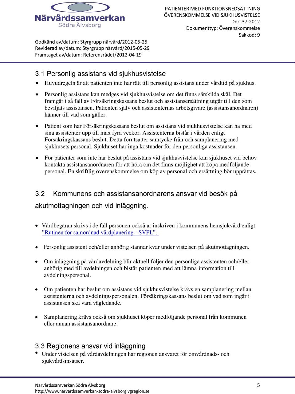 1 Personlig assistans vid sjukhusvistelse Huvudregeln är att patienten inte har rätt till personlig assistans under vårdtid på sjukhus.