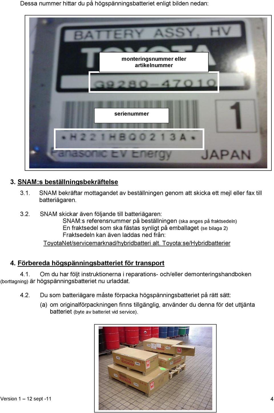 SNAM skickar även följande till batteriägaren: SNAM:s referensnummer på beställningen (ska anges på fraktsedeln) En fraktsedel som ska fästas synligt på emballaget (se bilaga 2) Fraktsedeln kan även